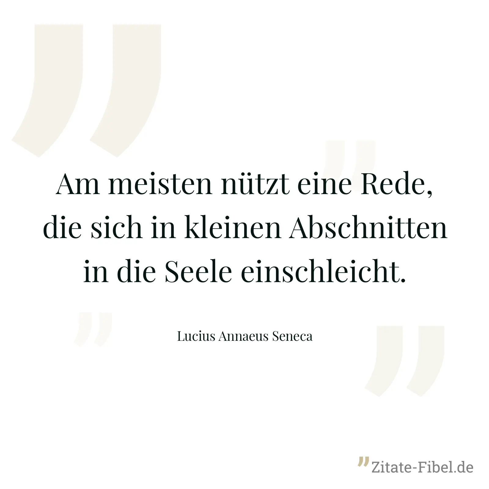 Am meisten nützt eine Rede, die sich in kleinen Abschnitten in die Seele einschleicht. - Lucius Annaeus Seneca