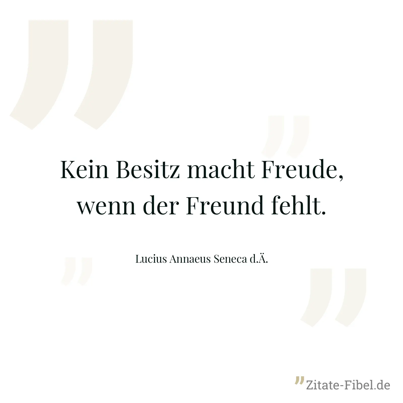 Kein Besitz macht Freude, wenn der Freund fehlt. - Lucius Annaeus Seneca d.Ä.