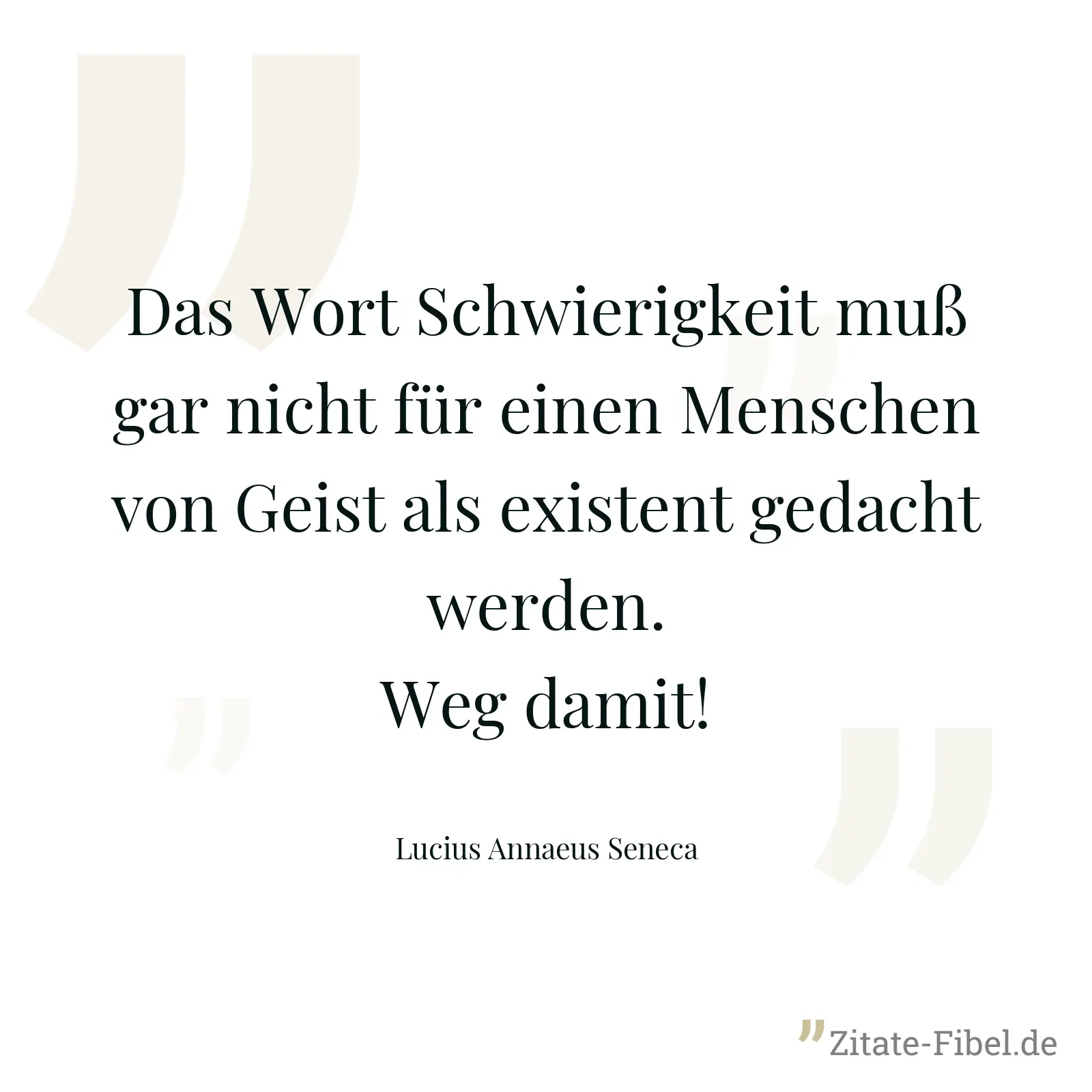 Das Wort Schwierigkeit muß gar nicht für einen Menschen von Geist als existent gedacht werden. Weg damit! - Lucius Annaeus Seneca