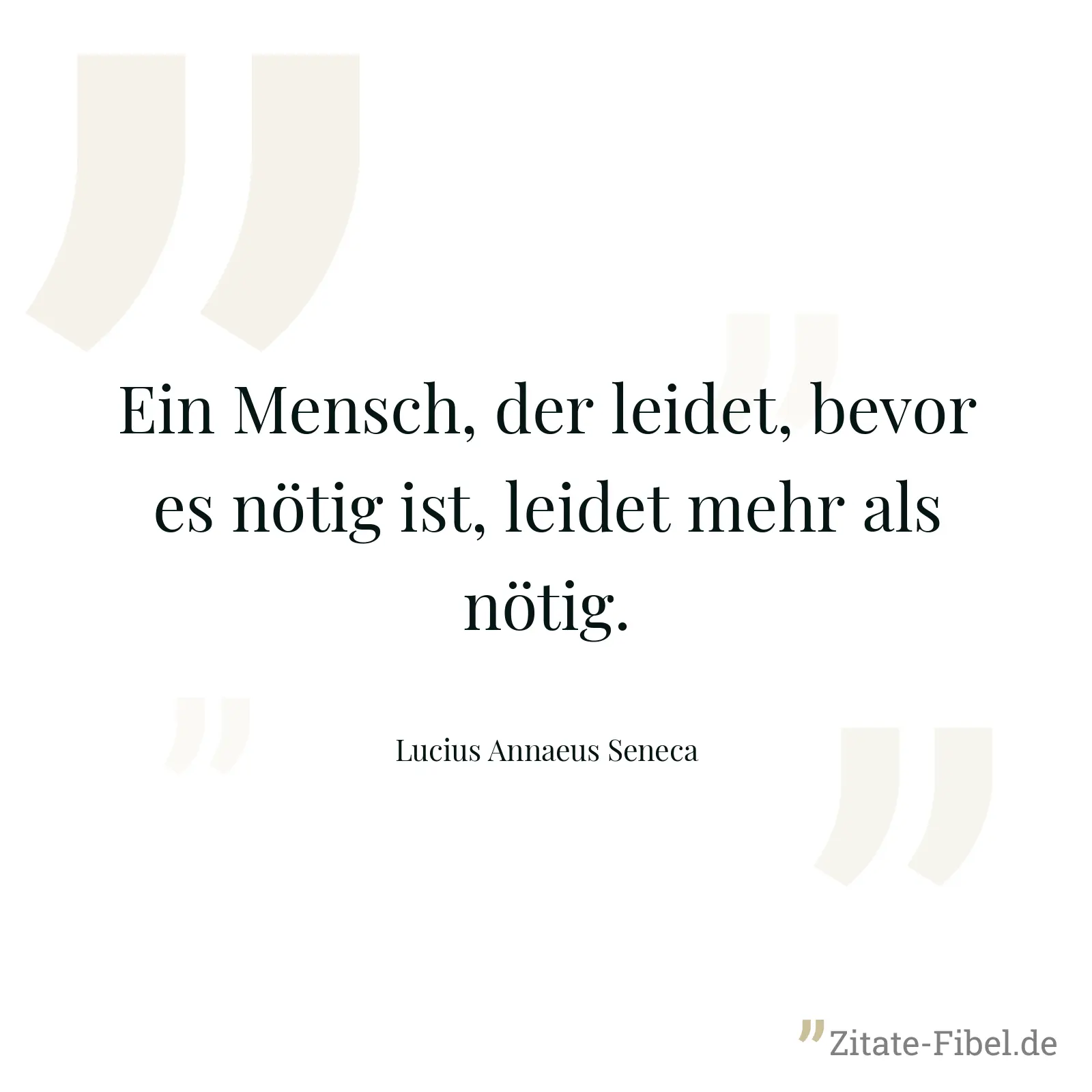 Ein Mensch, der leidet, bevor es nötig ist, leidet mehr als nötig. - Lucius Annaeus Seneca