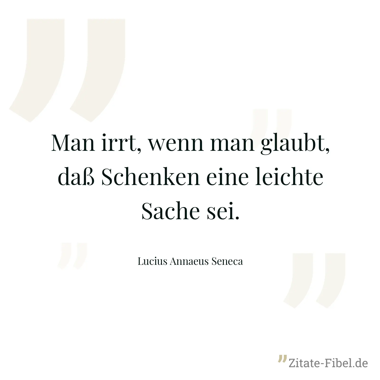 Man irrt, wenn man glaubt, daß Schenken eine leichte Sache sei. - Lucius Annaeus Seneca