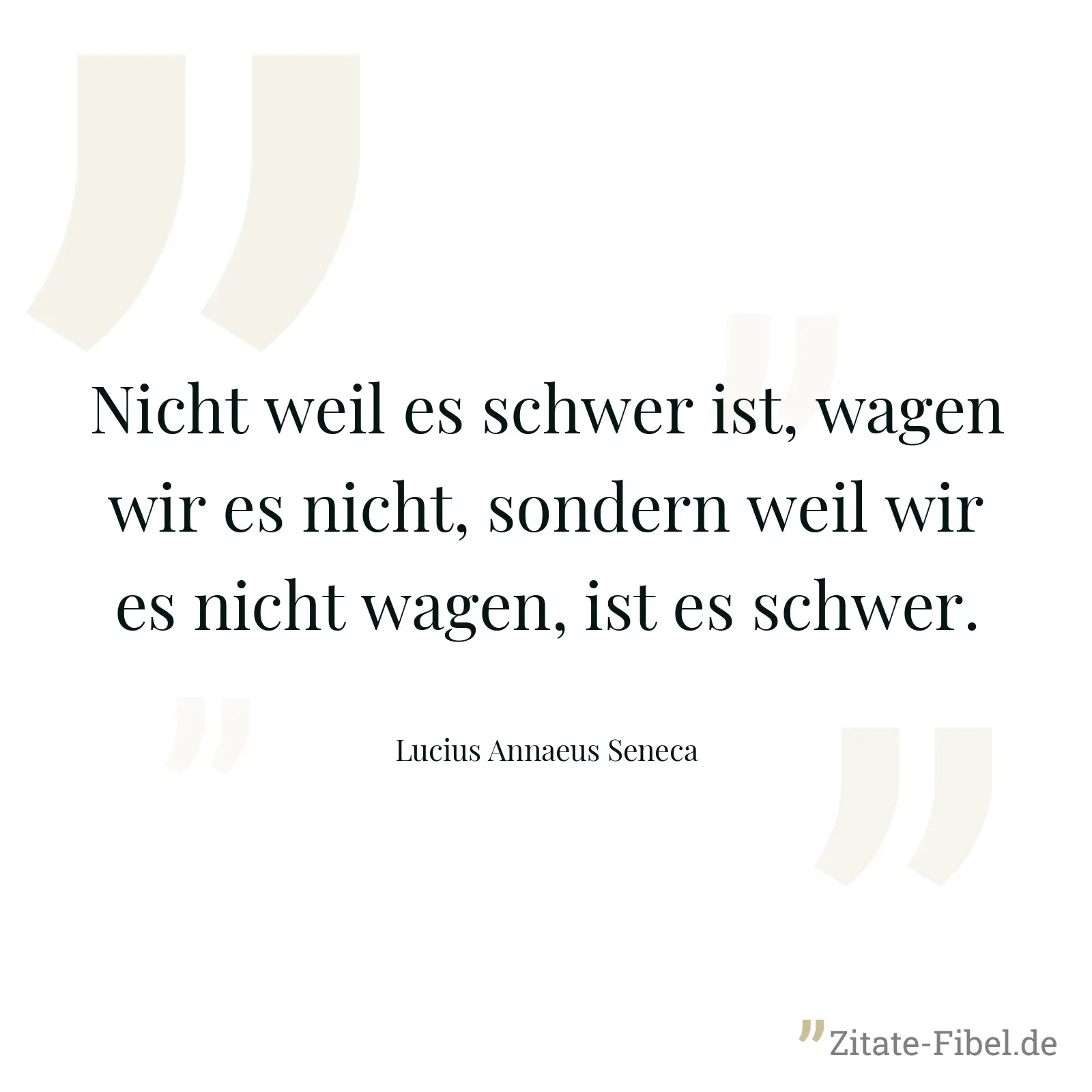Nicht weil es schwer ist, wagen wir es nicht, sondern weil wir es nicht wagen, ist es schwer. - Lucius Annaeus Seneca