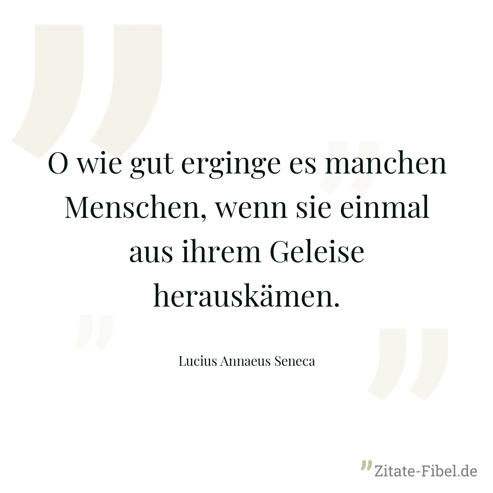 O wie gut erginge es manchen Menschen, wenn sie einmal aus ihrem Geleise herauskämen. - Lucius Annaeus Seneca
