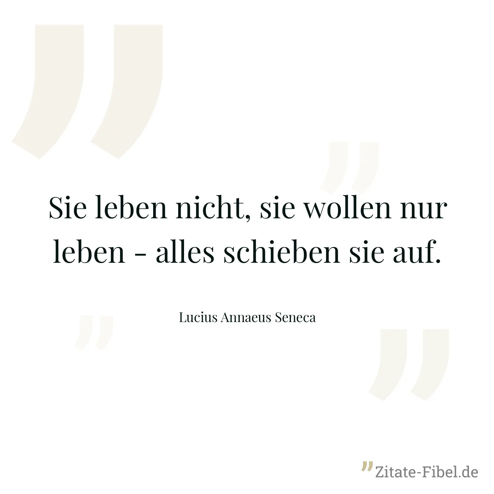 Sie leben nicht, sie wollen nur leben - alles schieben sie auf. - Lucius Annaeus Seneca