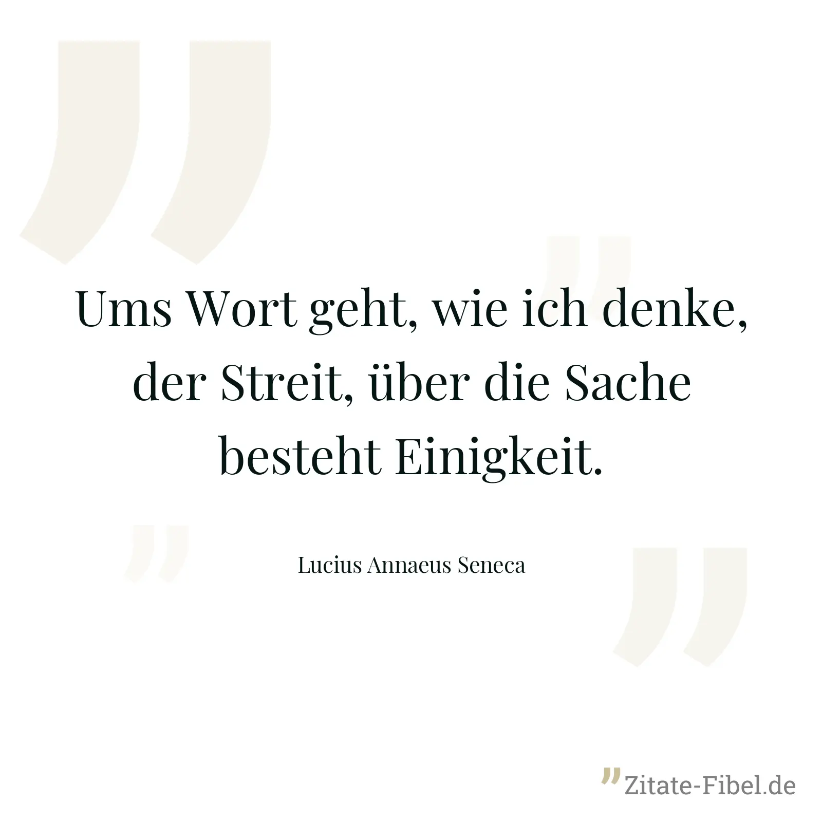 Ums Wort geht, wie ich denke, der Streit, über die Sache besteht Einigkeit. - Lucius Annaeus Seneca