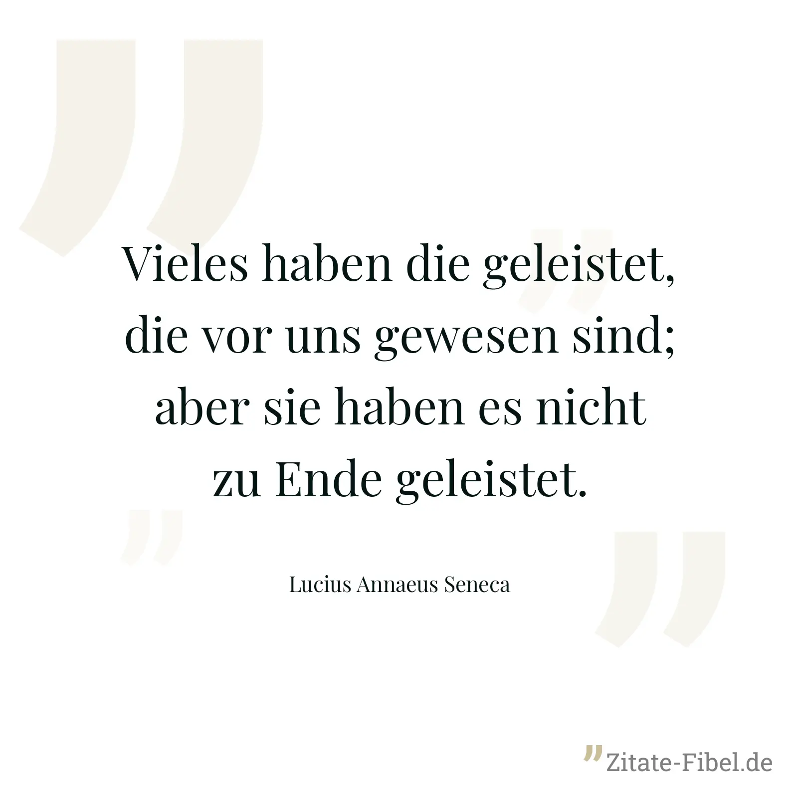 Vieles haben die geleistet, die vor uns gewesen sind; aber sie haben es nicht zu Ende geleistet. - Lucius Annaeus Seneca