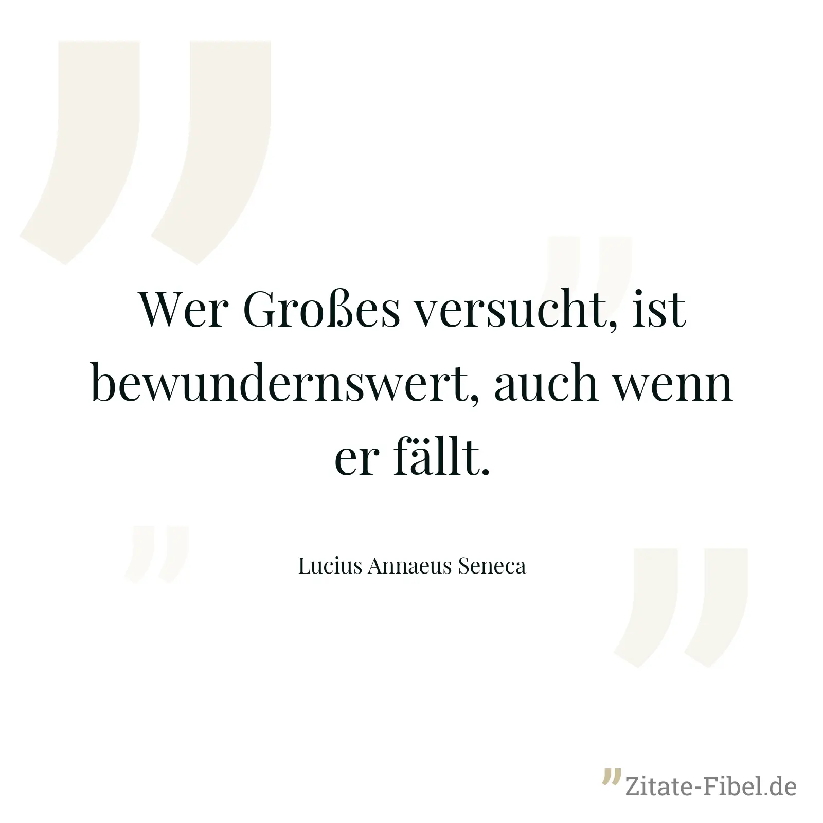Wer Großes versucht, ist bewundernswert, auch wenn er fällt. - Lucius Annaeus Seneca