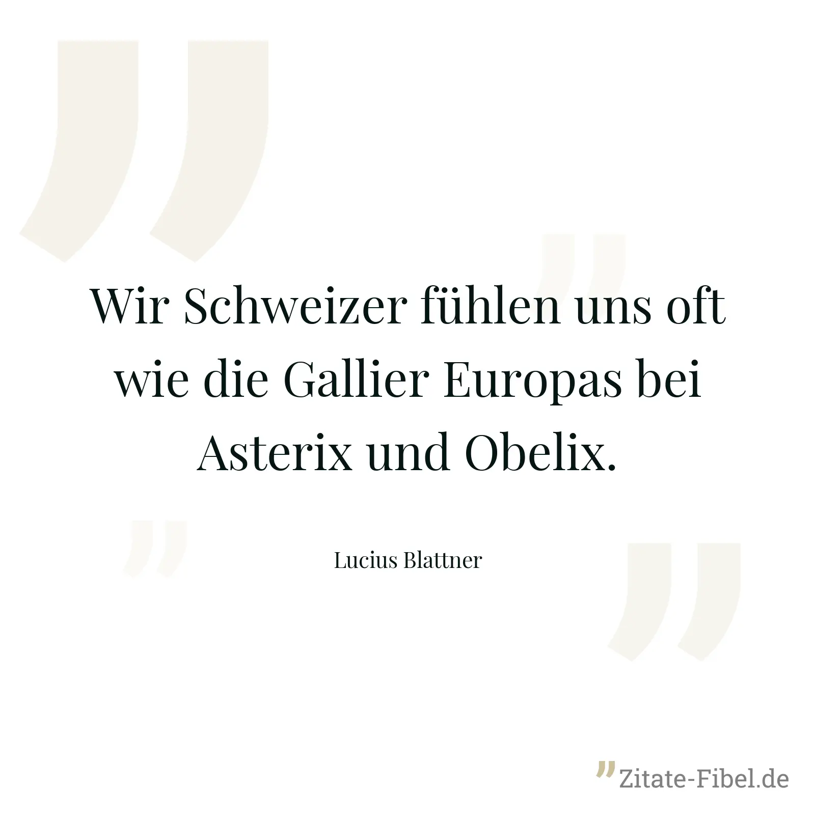Wir Schweizer fühlen uns oft wie die Gallier Europas bei Asterix und Obelix. - Lucius Blattner