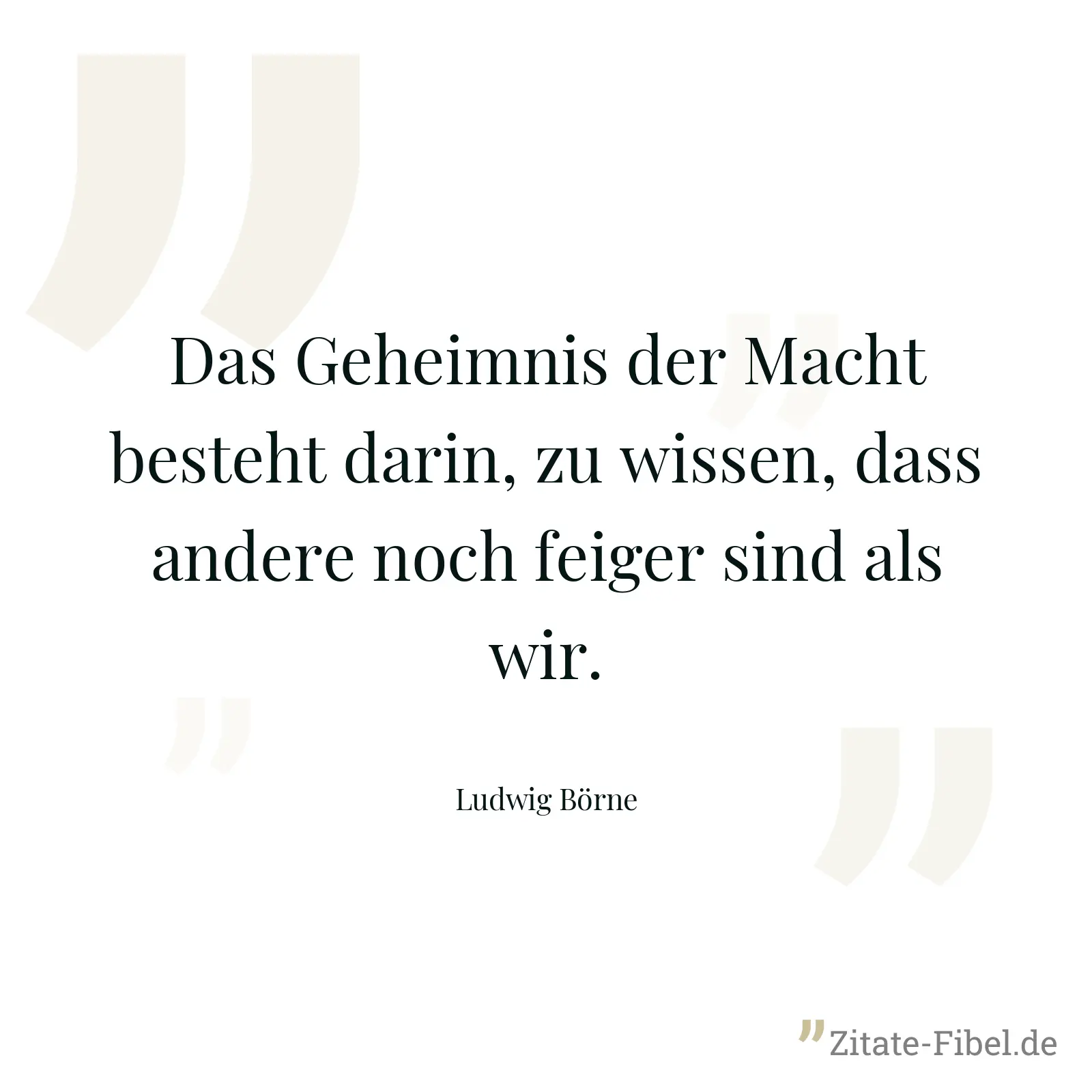 Das Geheimnis der Macht besteht darin, zu wissen, dass andere noch feiger sind als wir. - Ludwig Börne