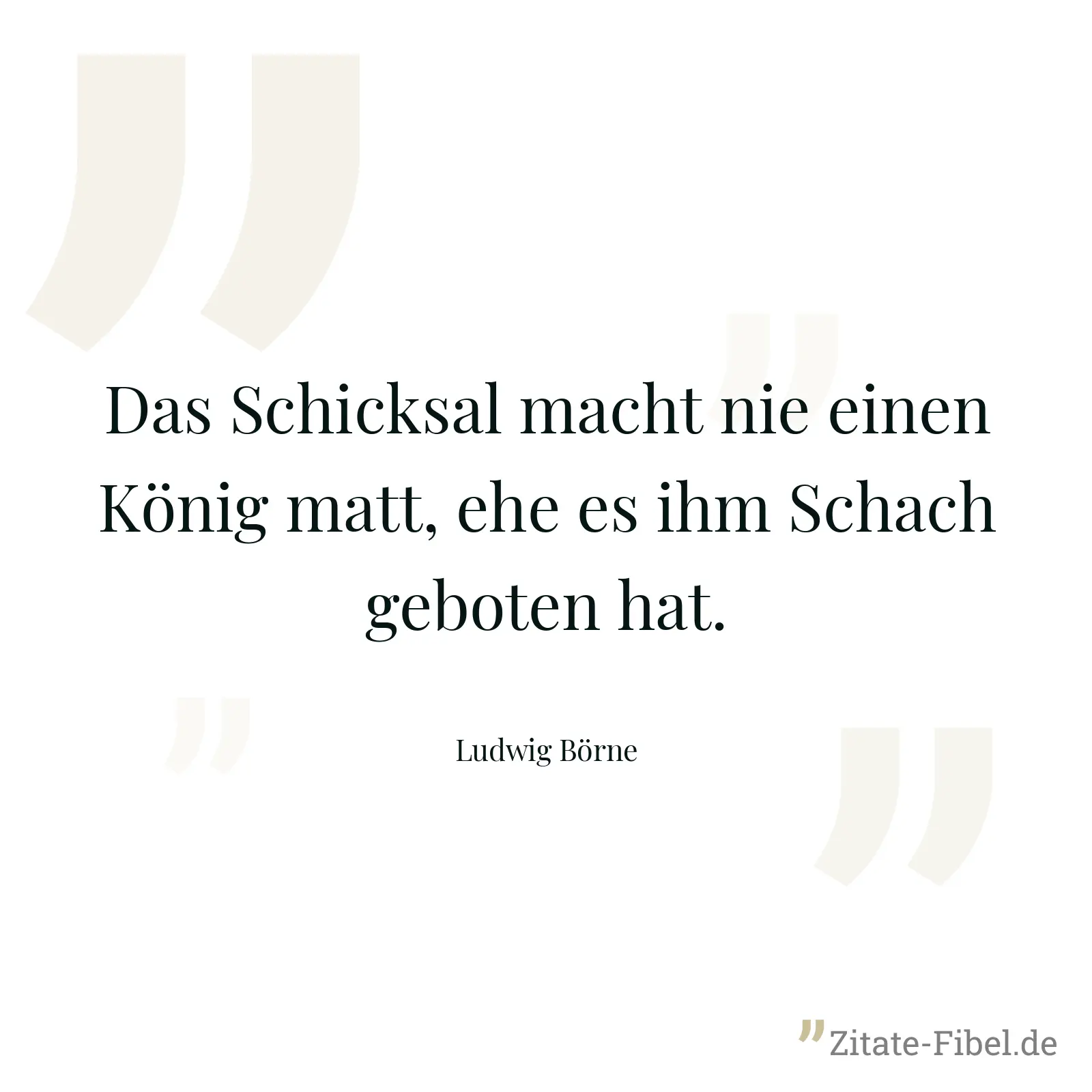 Das Schicksal macht nie einen König matt, ehe es ihm Schach geboten hat. - Ludwig Börne