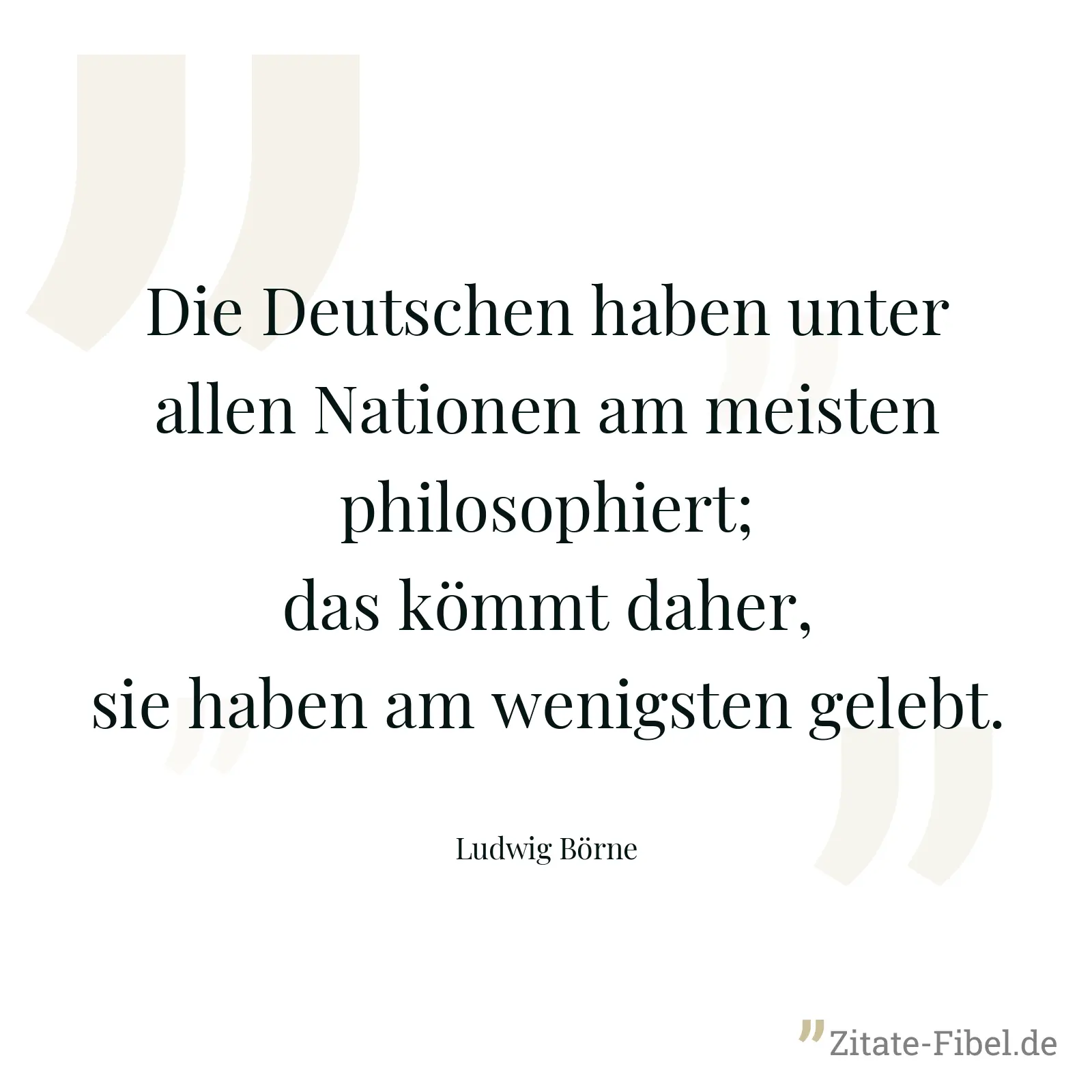 Die Deutschen haben unter allen Nationen am meisten philosophiert; das kömmt daher, sie haben am wenigsten gelebt. - Ludwig Börne