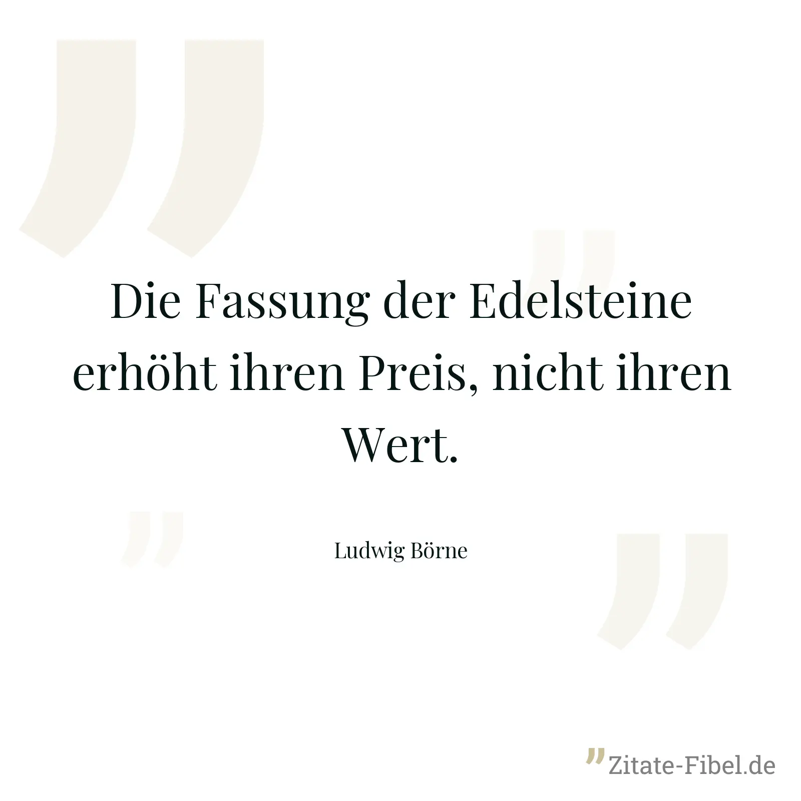 Die Fassung der Edelsteine erhöht ihren Preis, nicht ihren Wert. - Ludwig Börne
