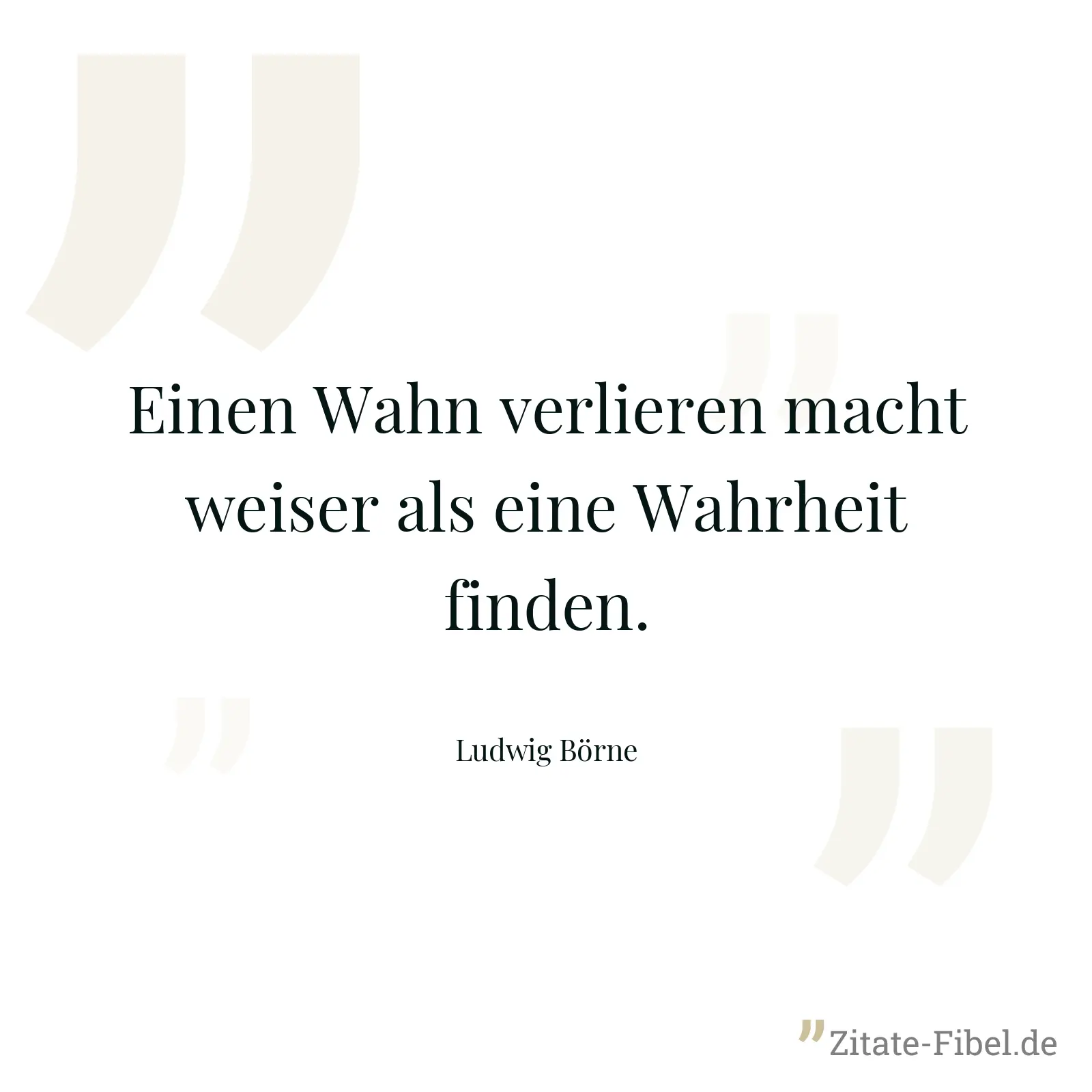 Einen Wahn verlieren macht weiser als eine Wahrheit finden. - Ludwig Börne