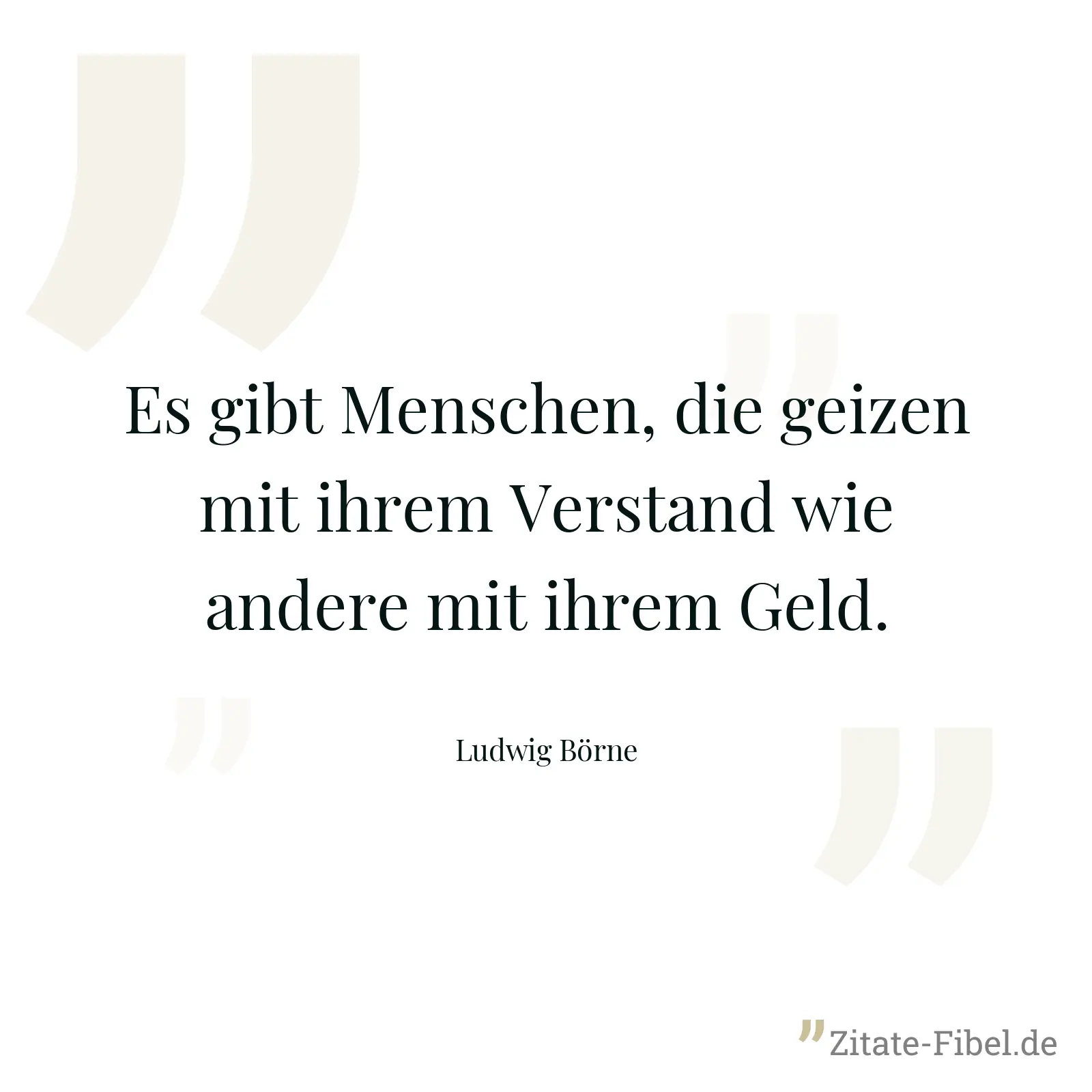 Es gibt Menschen, die geizen mit ihrem Verstand wie andere mit ihrem Geld. - Ludwig Börne