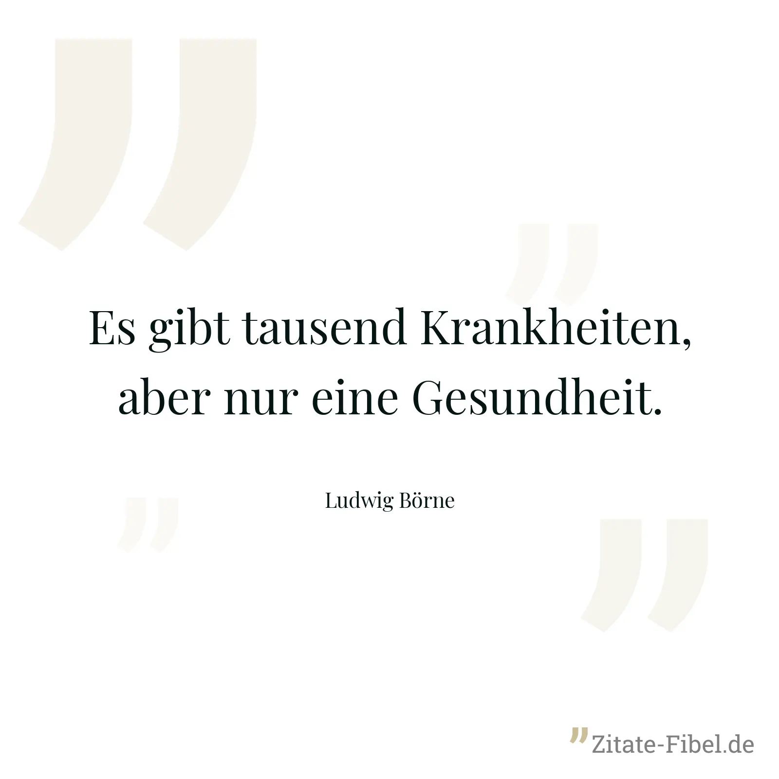Es gibt tausend Krankheiten, aber nur eine Gesundheit. - Ludwig Börne