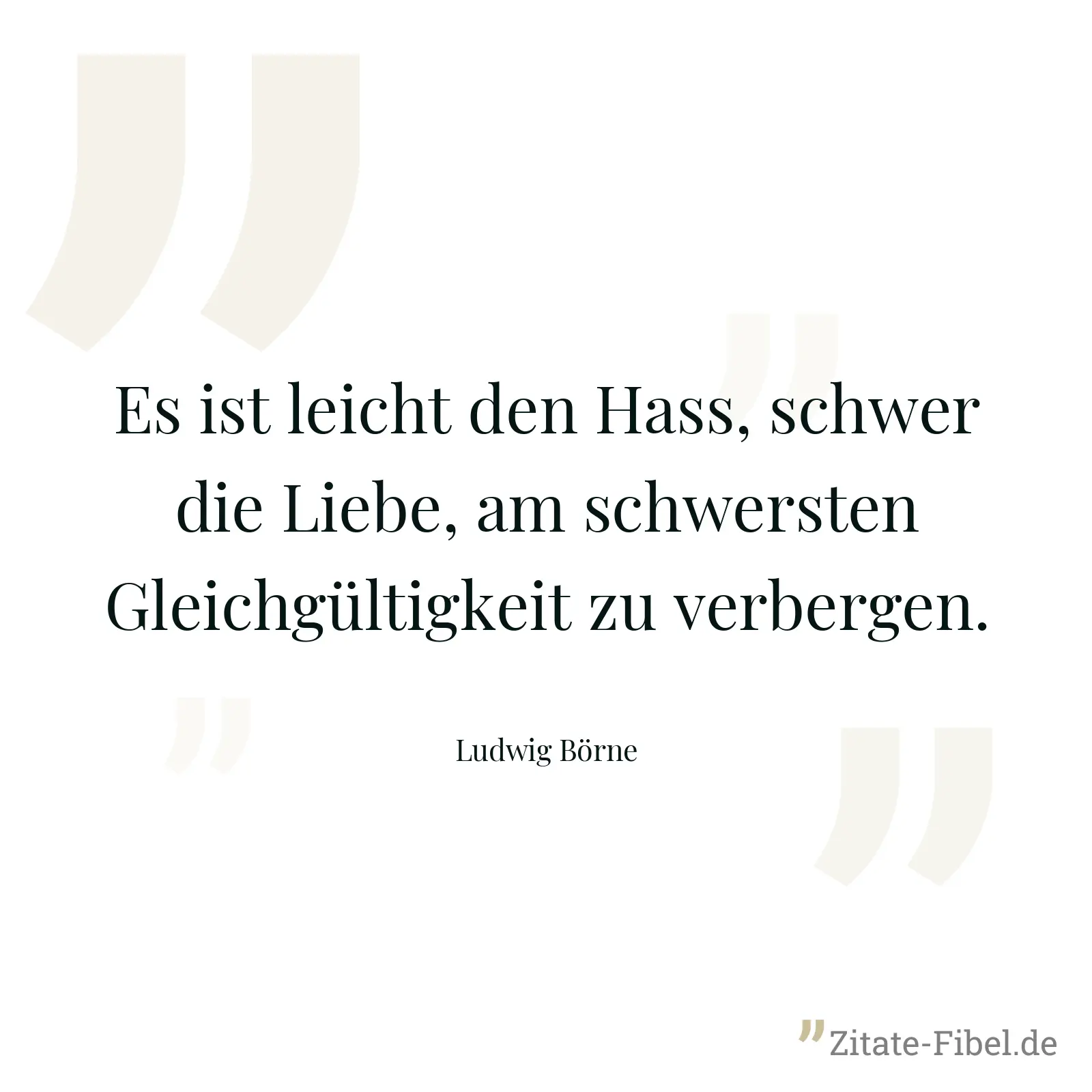 Es ist leicht den Hass, schwer die Liebe, am schwersten Gleichgültigkeit zu verbergen. - Ludwig Börne