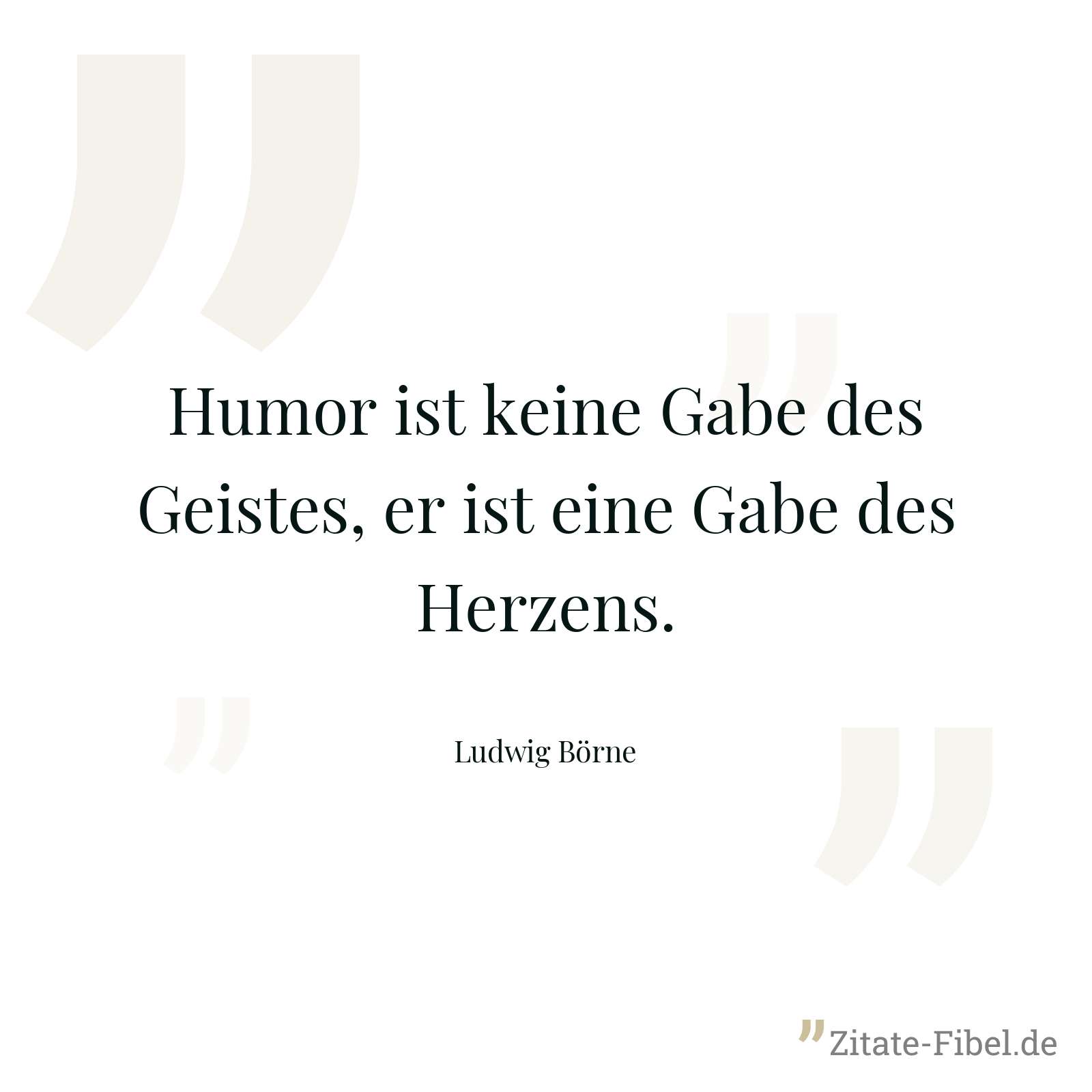 Humor ist keine Gabe des Geistes, er ist eine Gabe des Herzens. - Ludwig Börne