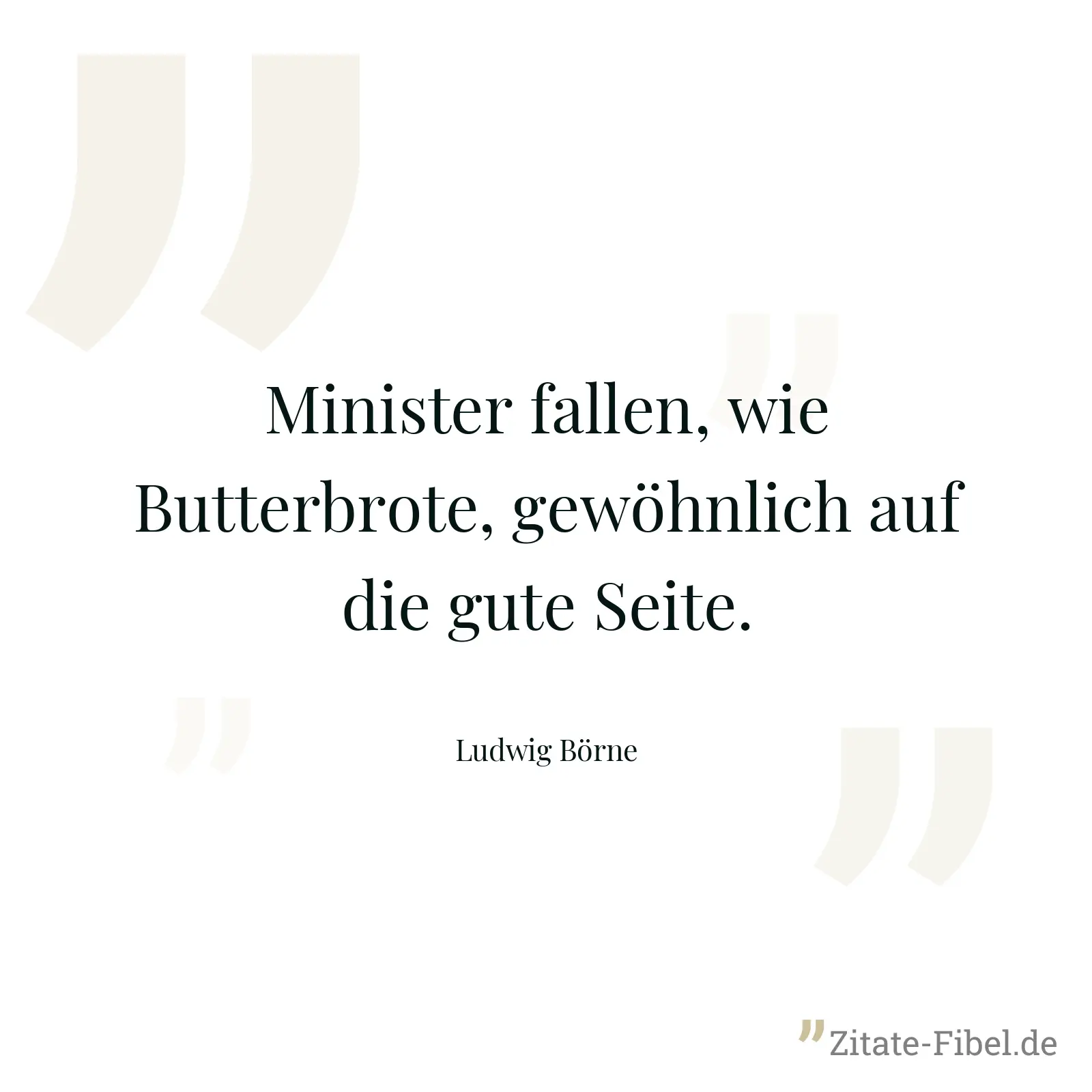 Minister fallen, wie Butterbrote, gewöhnlich auf die gute Seite. - Ludwig Börne