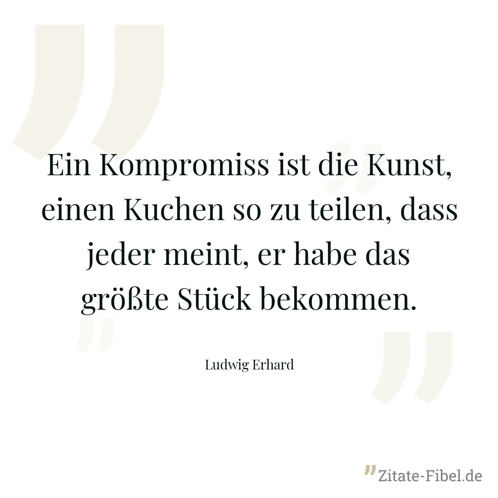 Ein Kompromiss ist die Kunst, einen Kuchen so zu teilen, dass jeder meint, er habe das größte Stück bekommen. - Ludwig Erhard