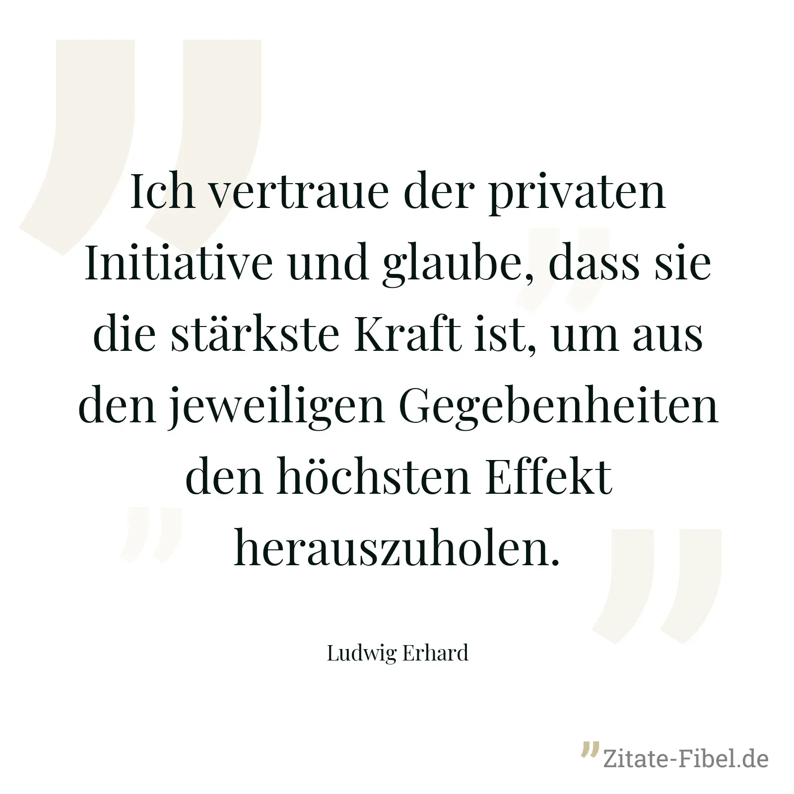 Ich vertraue der privaten Initiative und glaube, dass sie die stärkste Kraft ist, um aus den jeweiligen Gegebenheiten den höchsten Effekt herauszuholen. - Ludwig Erhard