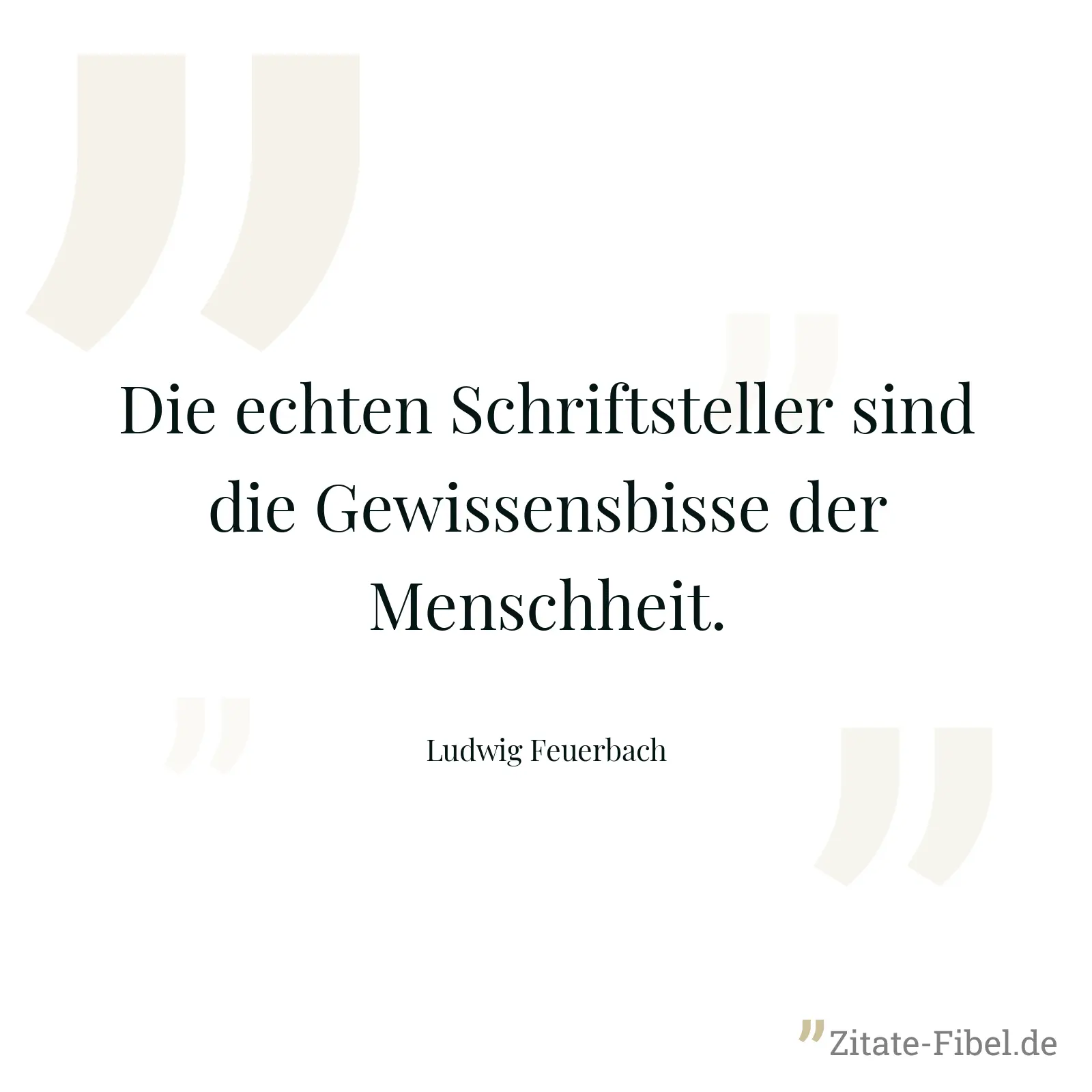 Die echten Schriftsteller sind die Gewissensbisse der Menschheit. - Ludwig Feuerbach