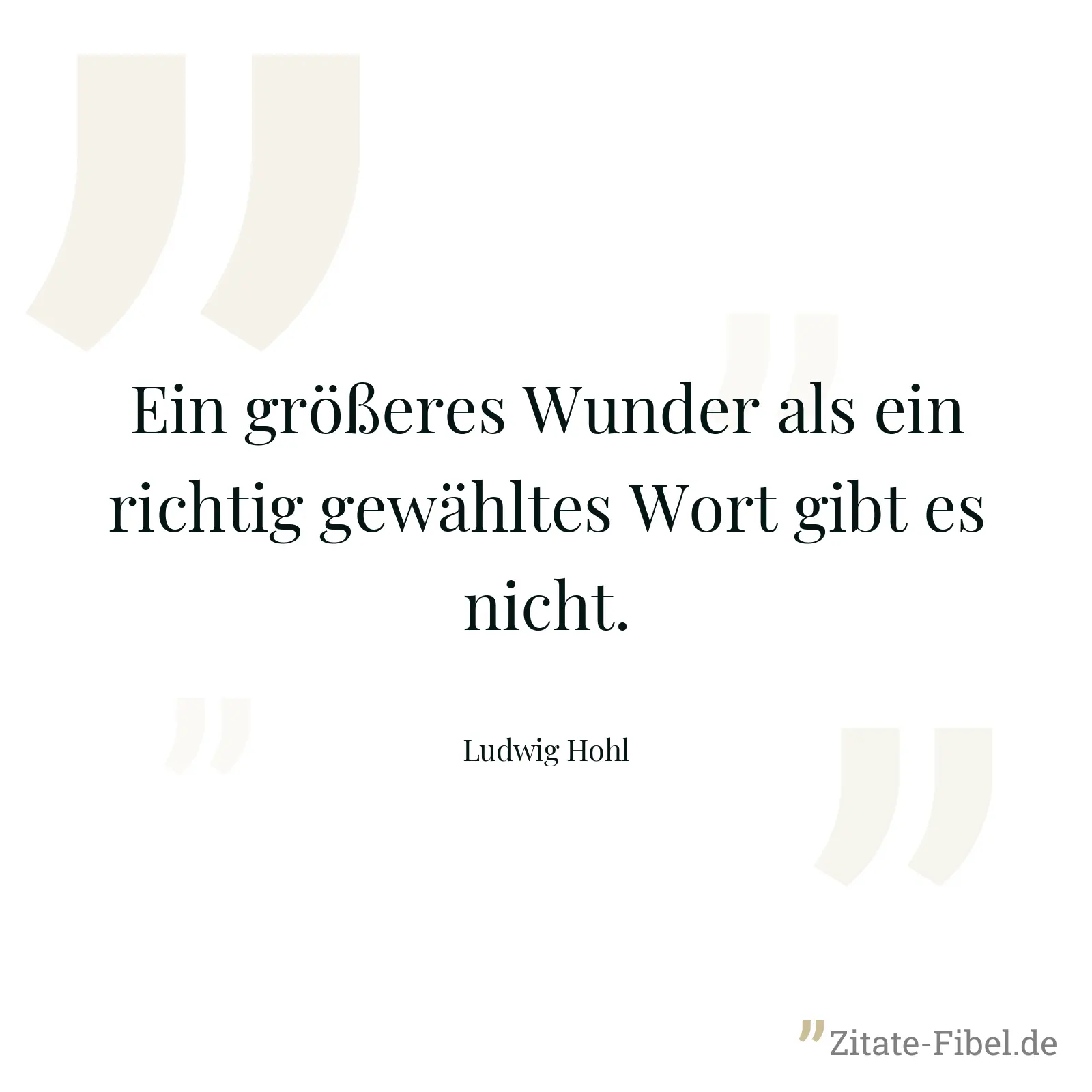 Ein größeres Wunder als ein richtig gewähltes Wort gibt es nicht. - Ludwig Hohl