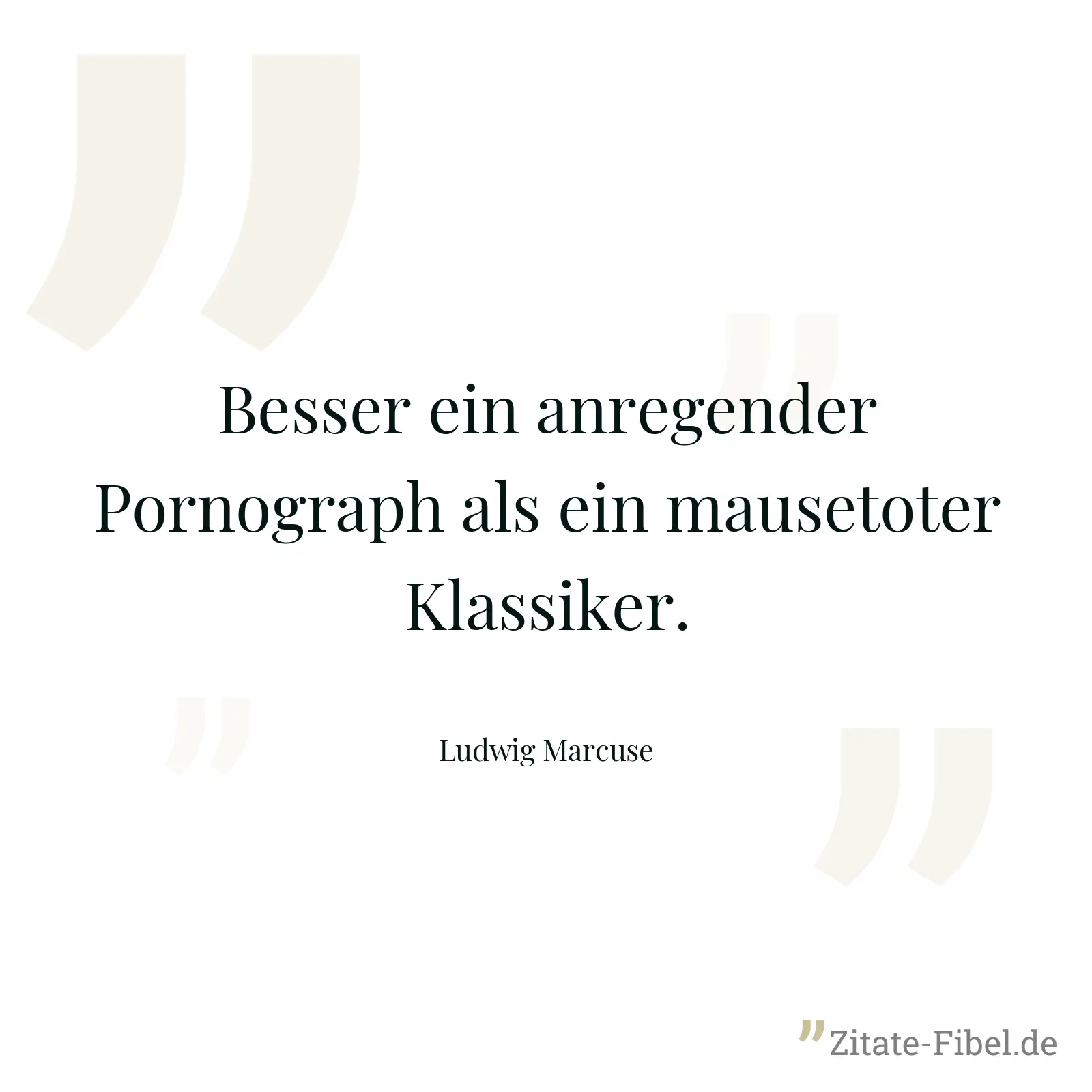 Besser ein anregender Pornograph als ein mausetoter Klassiker. - Ludwig Marcuse