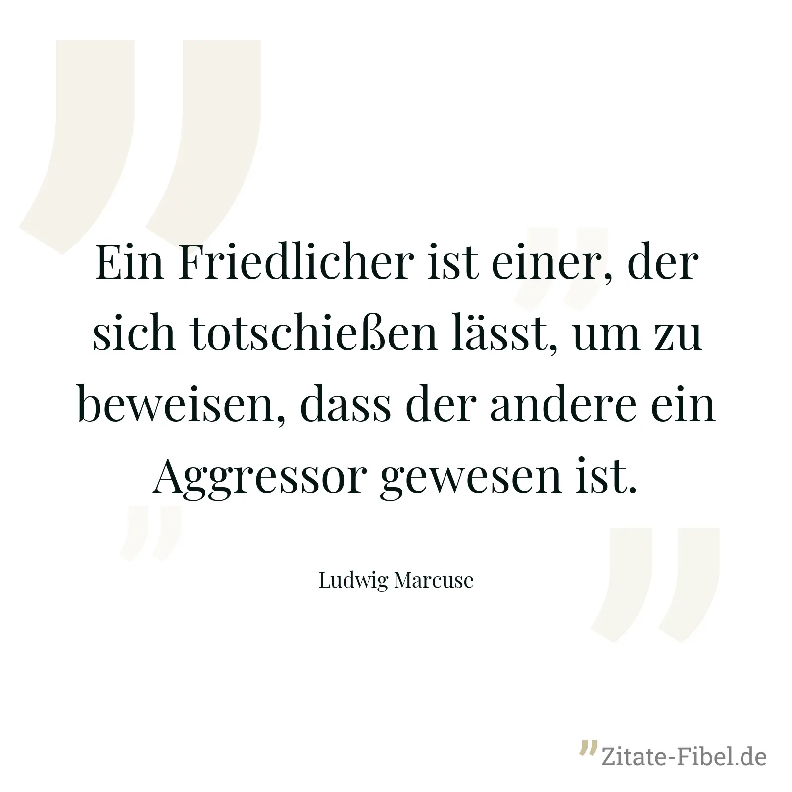 Ein Friedlicher ist einer, der sich totschießen lässt, um zu beweisen, dass der andere ein Aggressor gewesen ist. - Ludwig Marcuse
