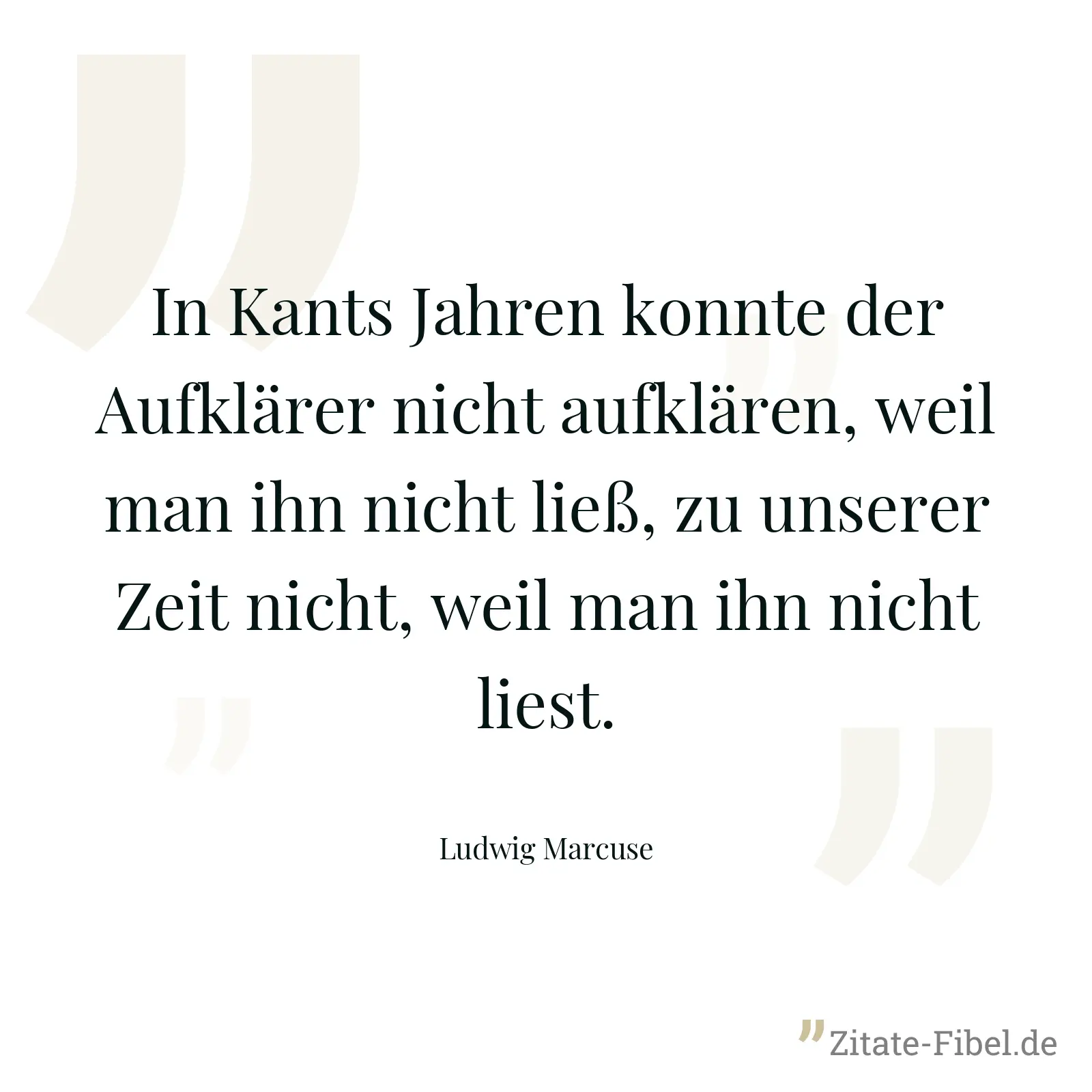 In Kants Jahren konnte der Aufklärer nicht aufklären, weil man ihn nicht ließ, zu unserer Zeit nicht, weil man ihn nicht liest. - Ludwig Marcuse