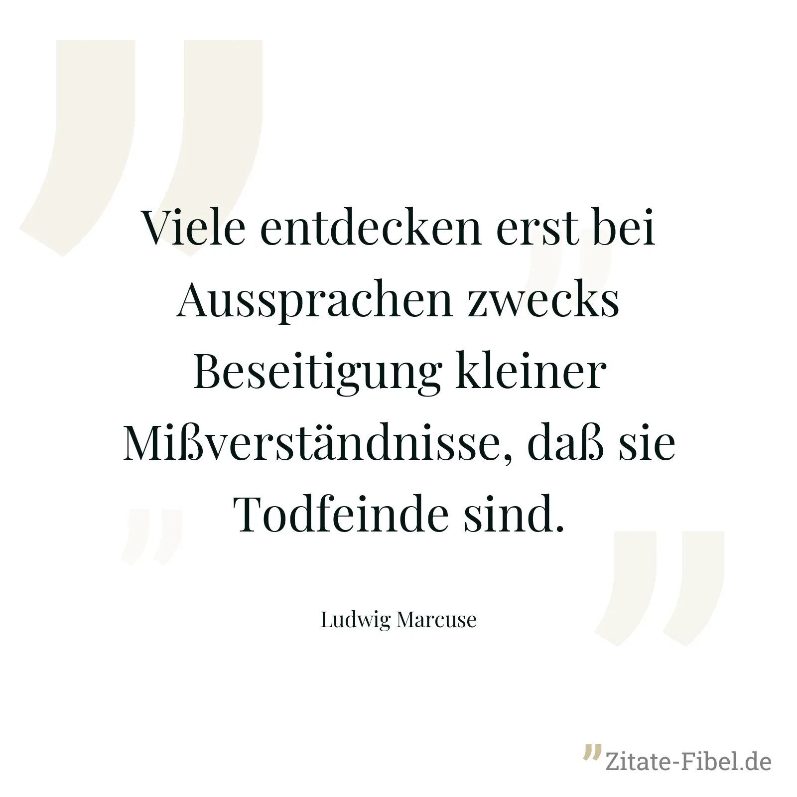 Viele entdecken erst bei Aussprachen zwecks Beseitigung kleiner Mißverständnisse, daß sie Todfeinde sind. - Ludwig Marcuse