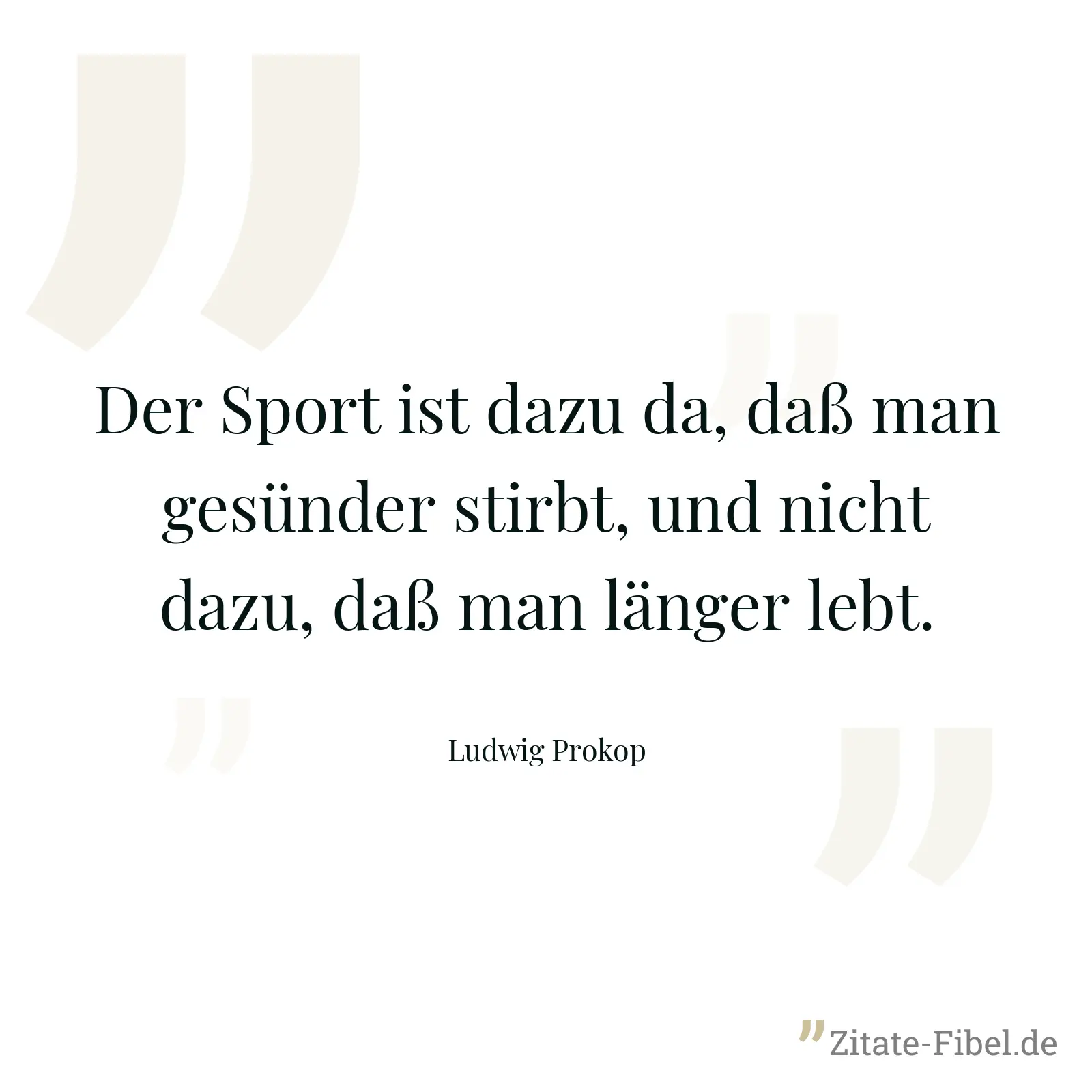 Der Sport ist dazu da, daß man gesünder stirbt, und nicht dazu, daß man länger lebt. - Ludwig Prokop