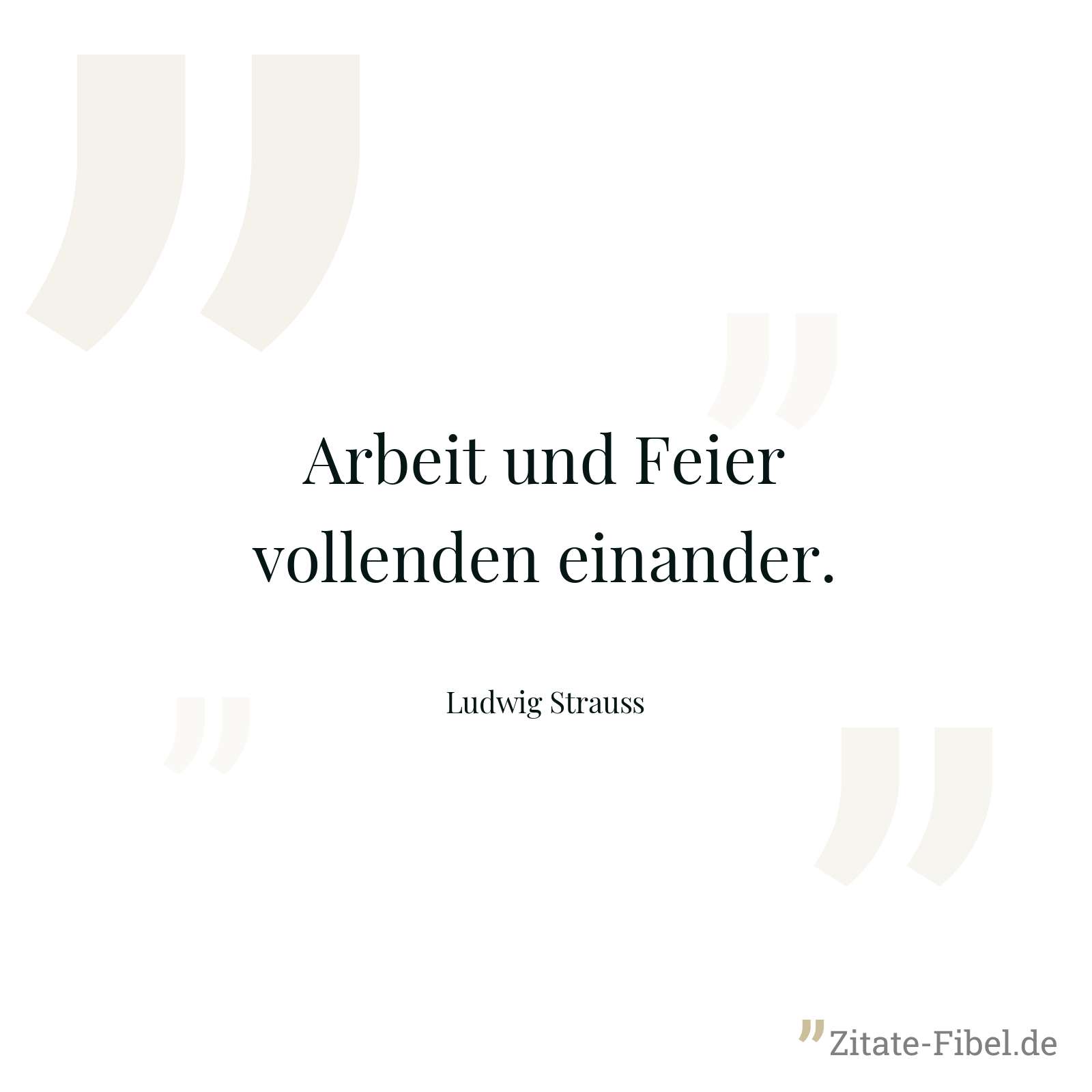 Arbeit und Feier vollenden einander. - Ludwig Strauss