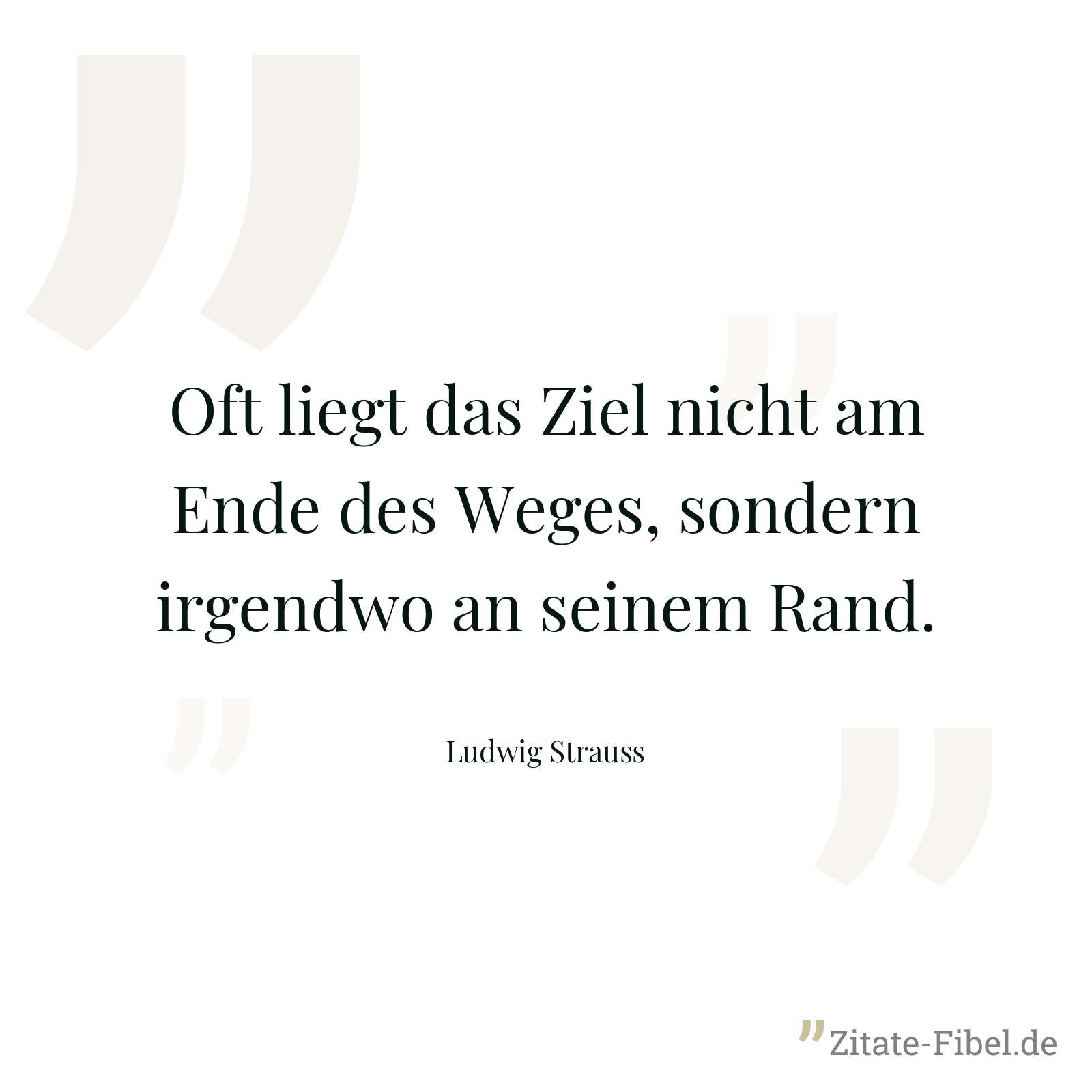 Oft liegt das Ziel nicht am Ende des Weges, sondern irgendwo an seinem Rand. - Ludwig Strauss