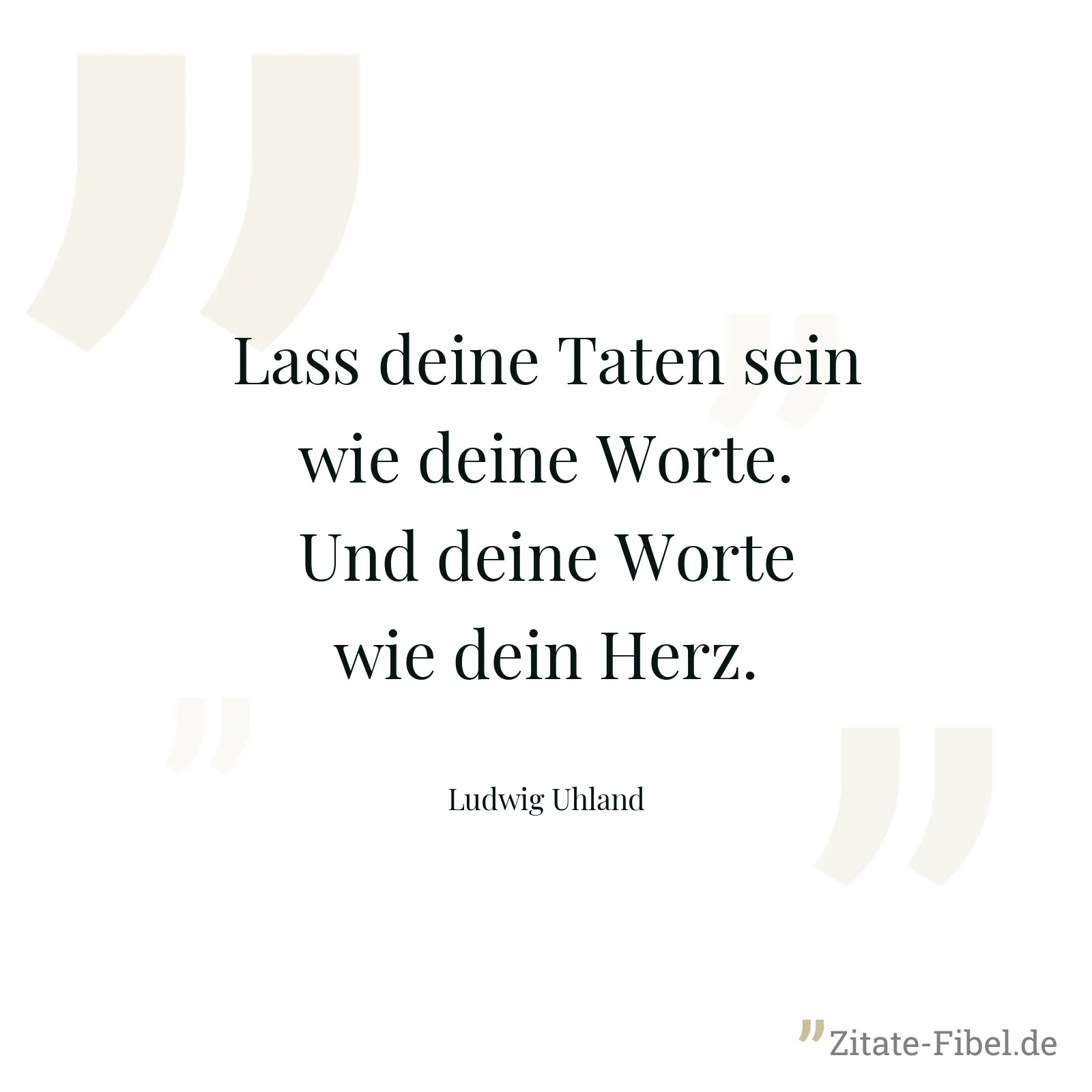 Lass deine Taten sein wie deine Worte. Und deine Worte wie dein Herz. - Ludwig Uhland