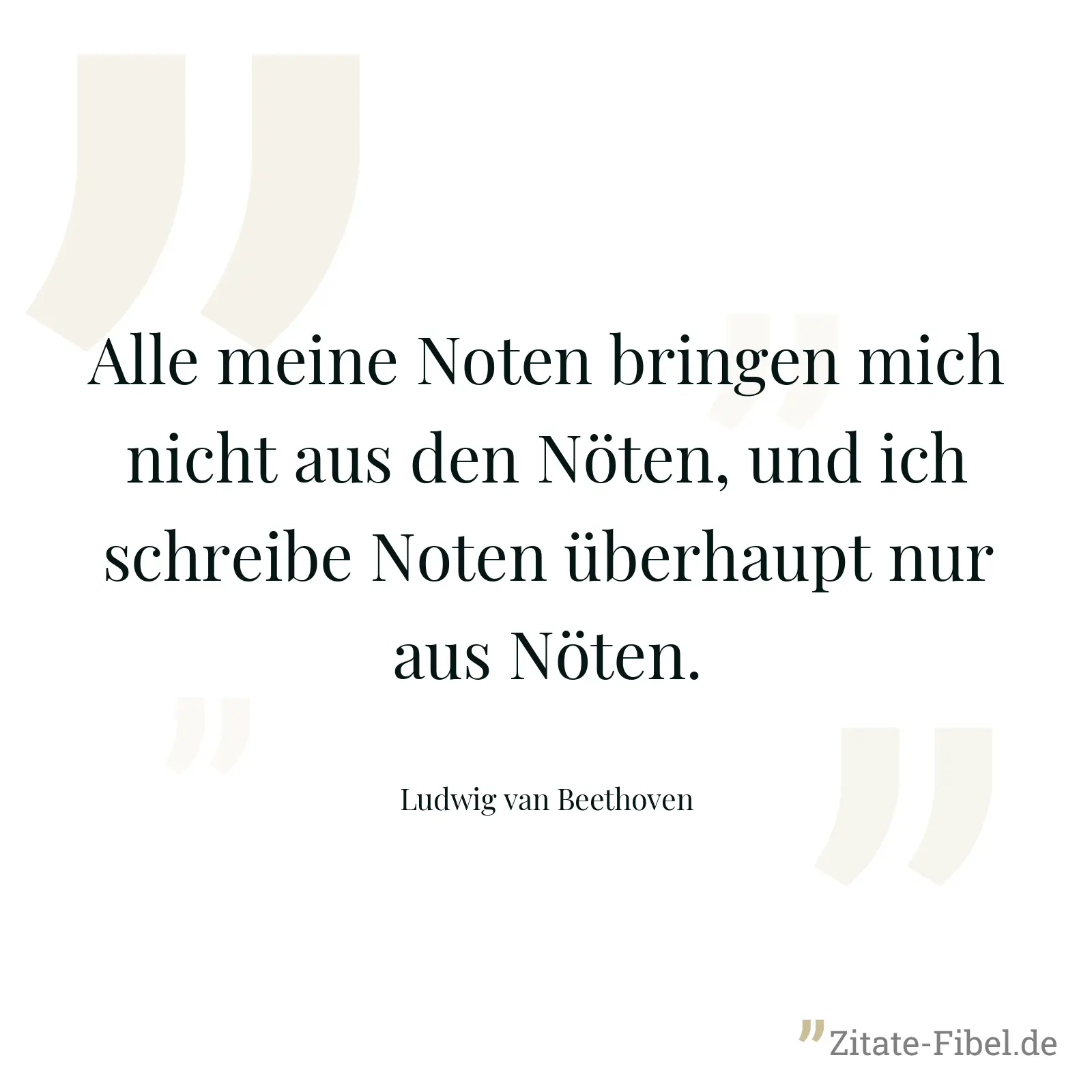 Alle meine Noten bringen mich nicht aus den Nöten, und ich schreibe Noten überhaupt nur aus Nöten. - Ludwig van Beethoven