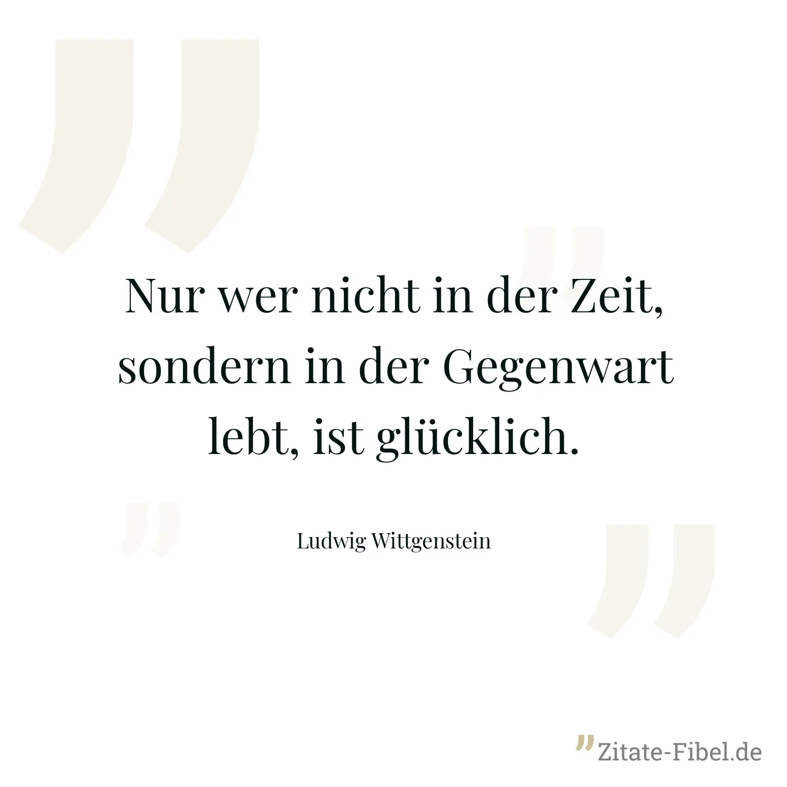 Nur wer nicht in der Zeit, sondern in der Gegenwart lebt, ist glücklich. - Ludwig Wittgenstein