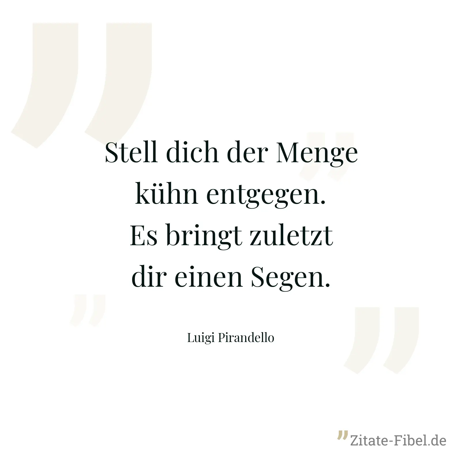Stell dich der Menge kühn entgegen.  Es bringt zuletzt dir einen Segen. - Luigi Pirandello