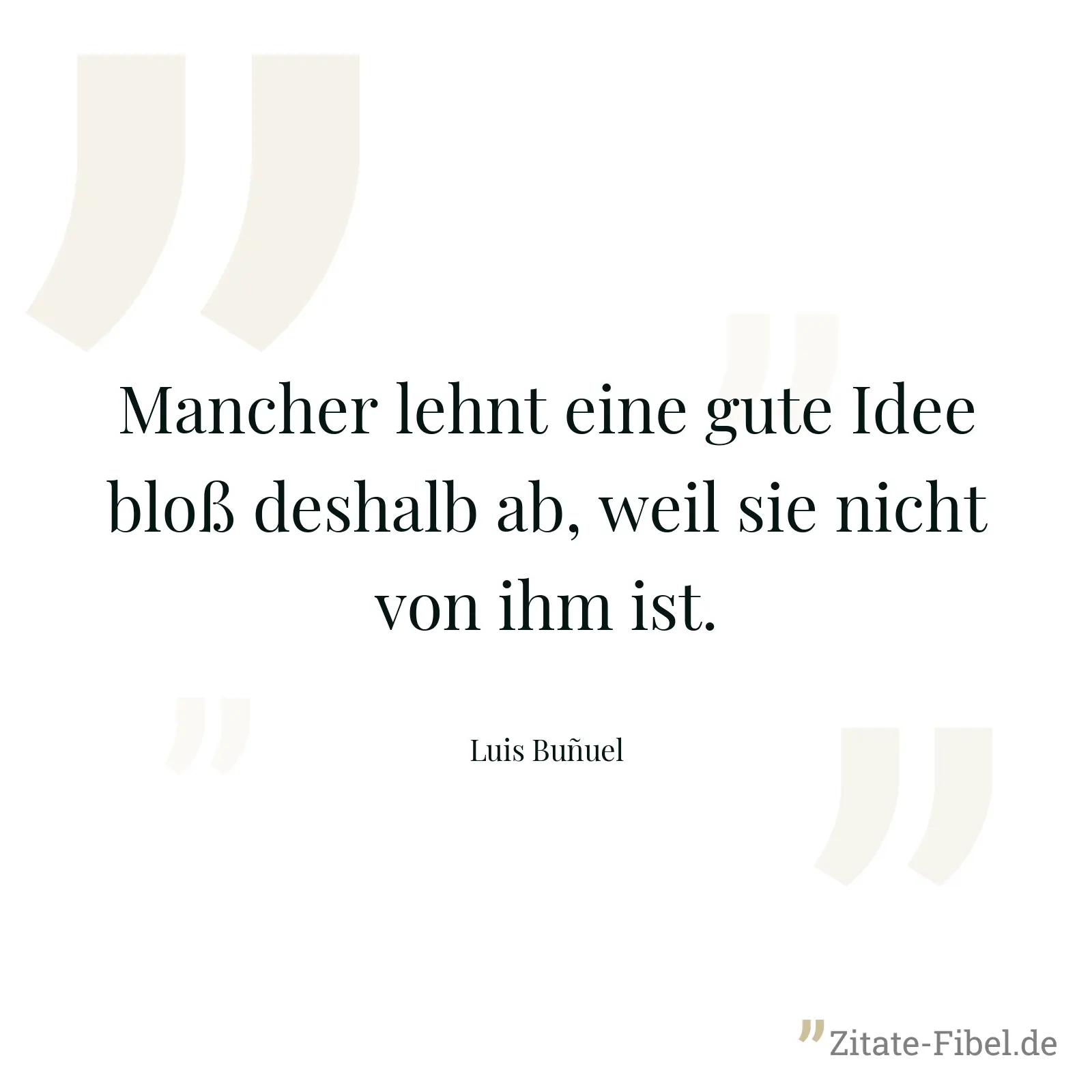 Mancher lehnt eine gute Idee bloß deshalb ab, weil sie nicht von ihm ist. - Luis Buñuel