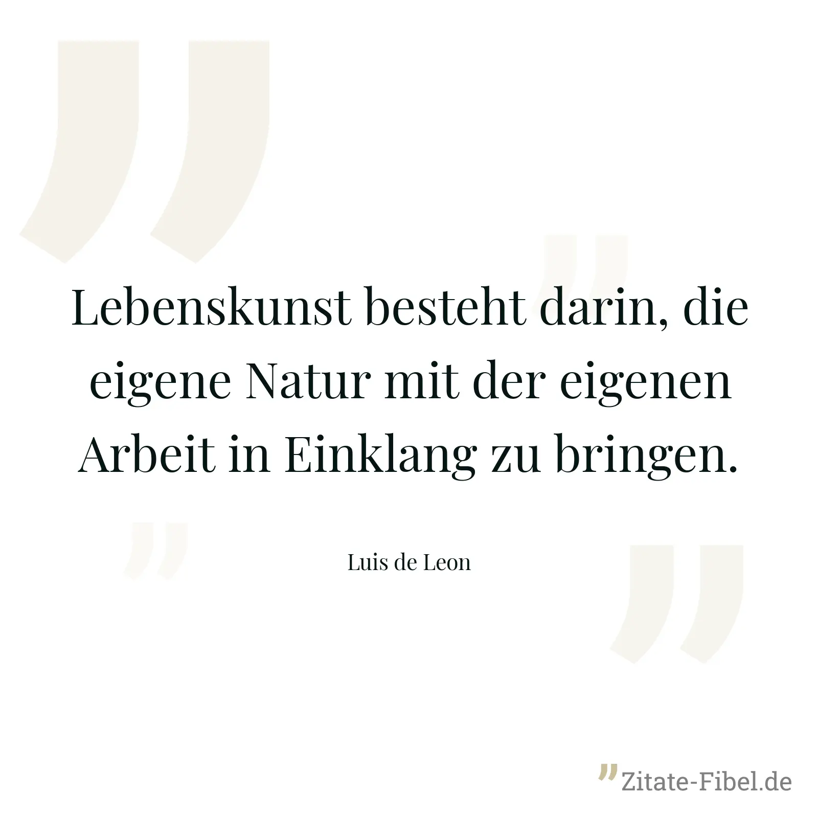 Lebenskunst besteht darin, die eigene Natur mit der eigenen Arbeit in Einklang zu bringen. - Luis de Leon