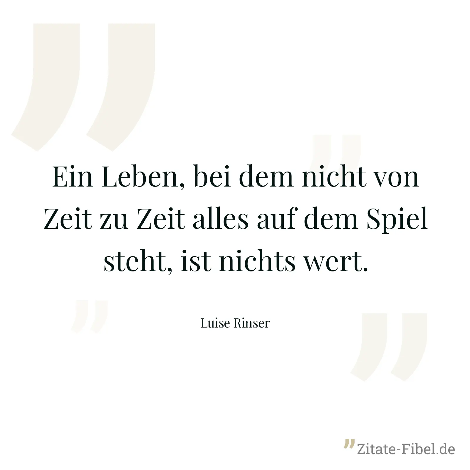 Ein Leben, bei dem nicht von Zeit zu Zeit alles auf dem Spiel steht, ist nichts wert. - Luise Rinser