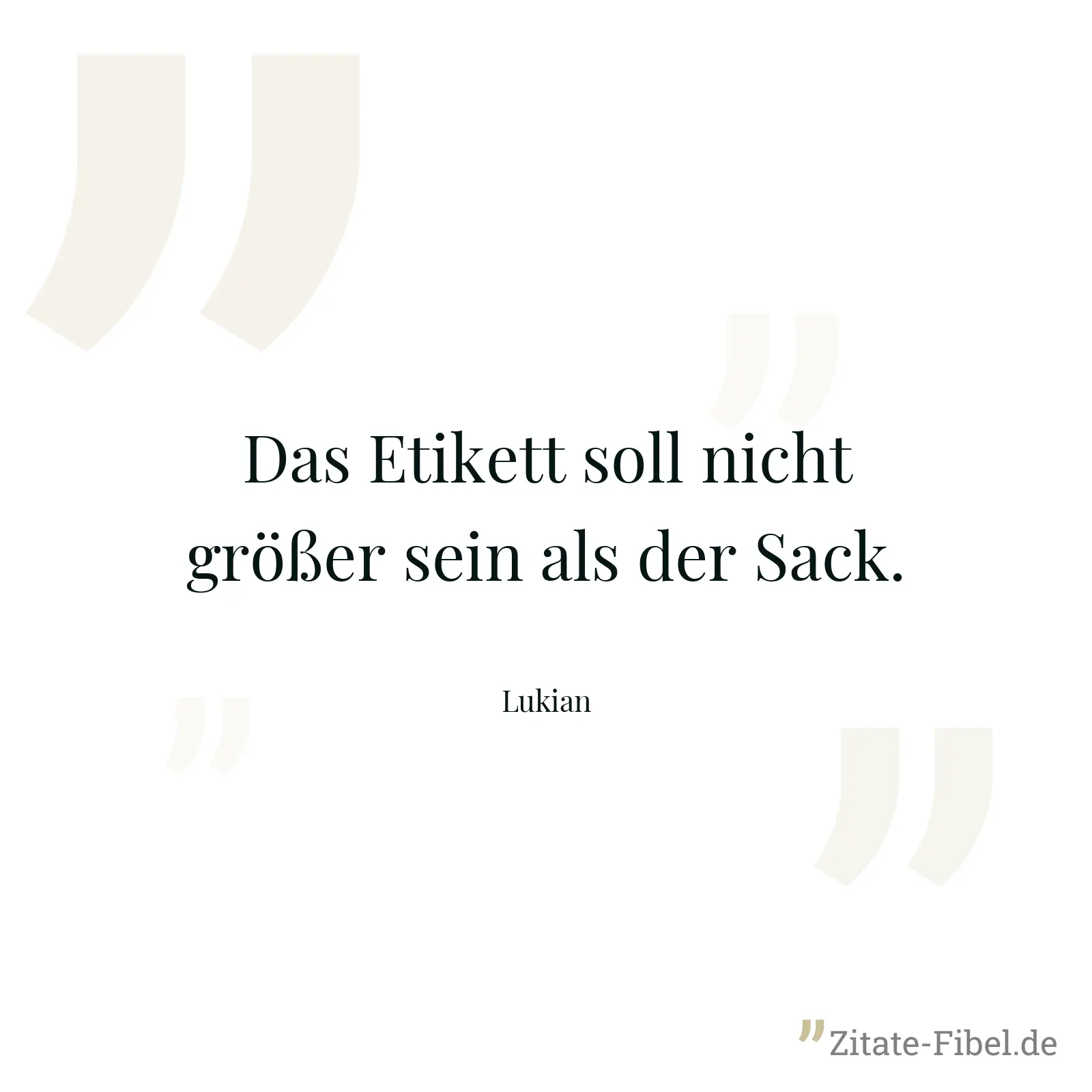 Das Etikett soll nicht größer sein als der Sack. - Lukian