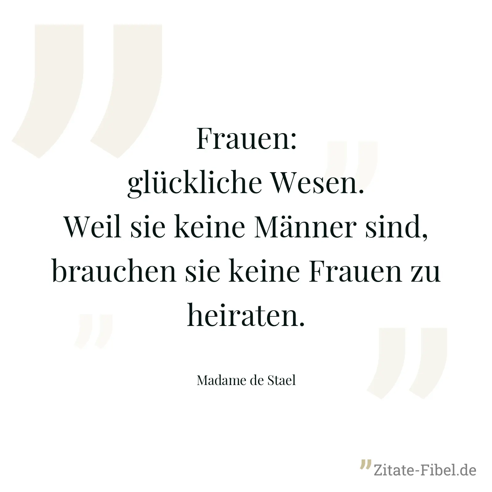Frauen: glückliche Wesen. Weil sie keine Männer sind, brauchen sie keine Frauen zu heiraten. - Madame de Stael