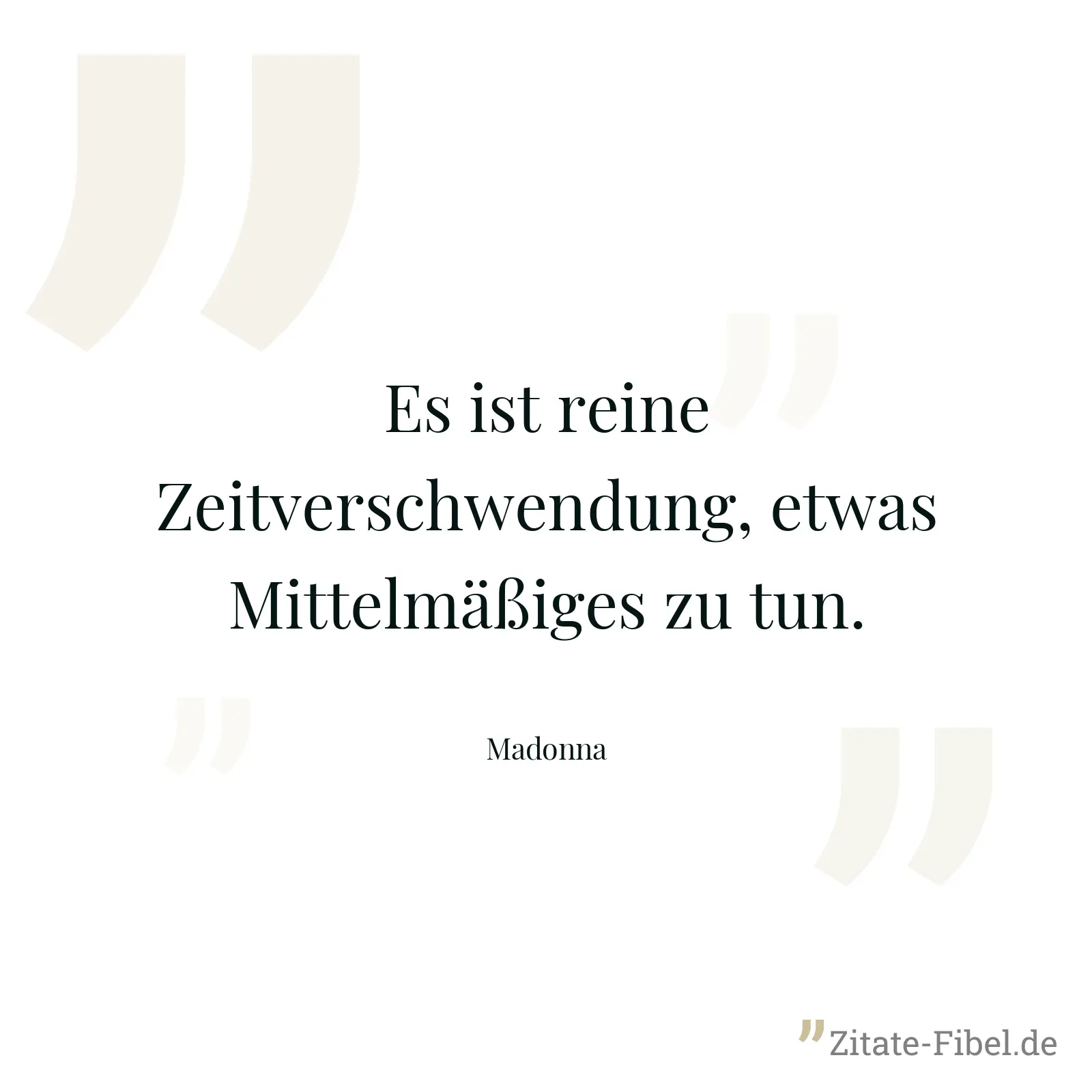 Es ist reine Zeitverschwendung, etwas Mittelmäßiges zu tun. - Madonna
