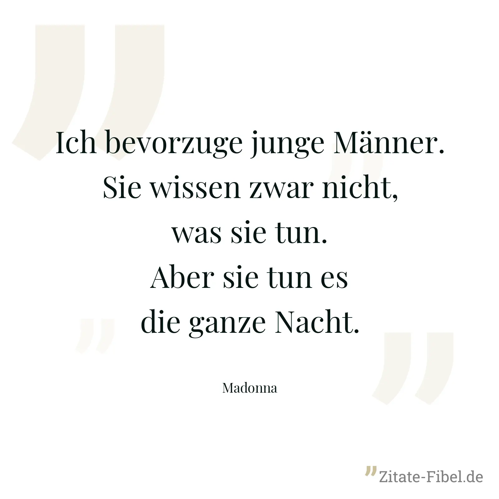 Ich bevorzuge junge Männer. Sie wissen zwar nicht, was sie tun. Aber sie tun es die ganze Nacht. - Madonna