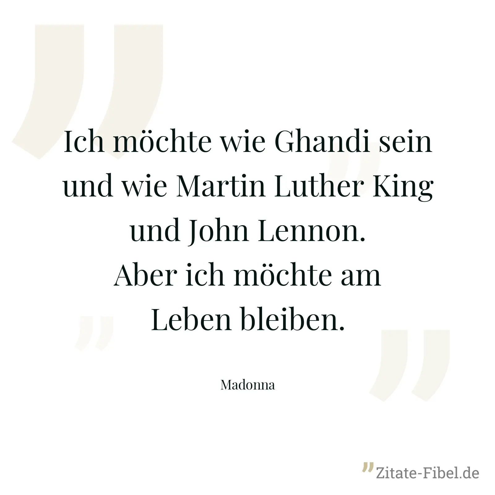 Ich möchte wie Ghandi sein und wie Martin Luther King und John Lennon. Aber ich möchte am Leben bleiben. - Madonna