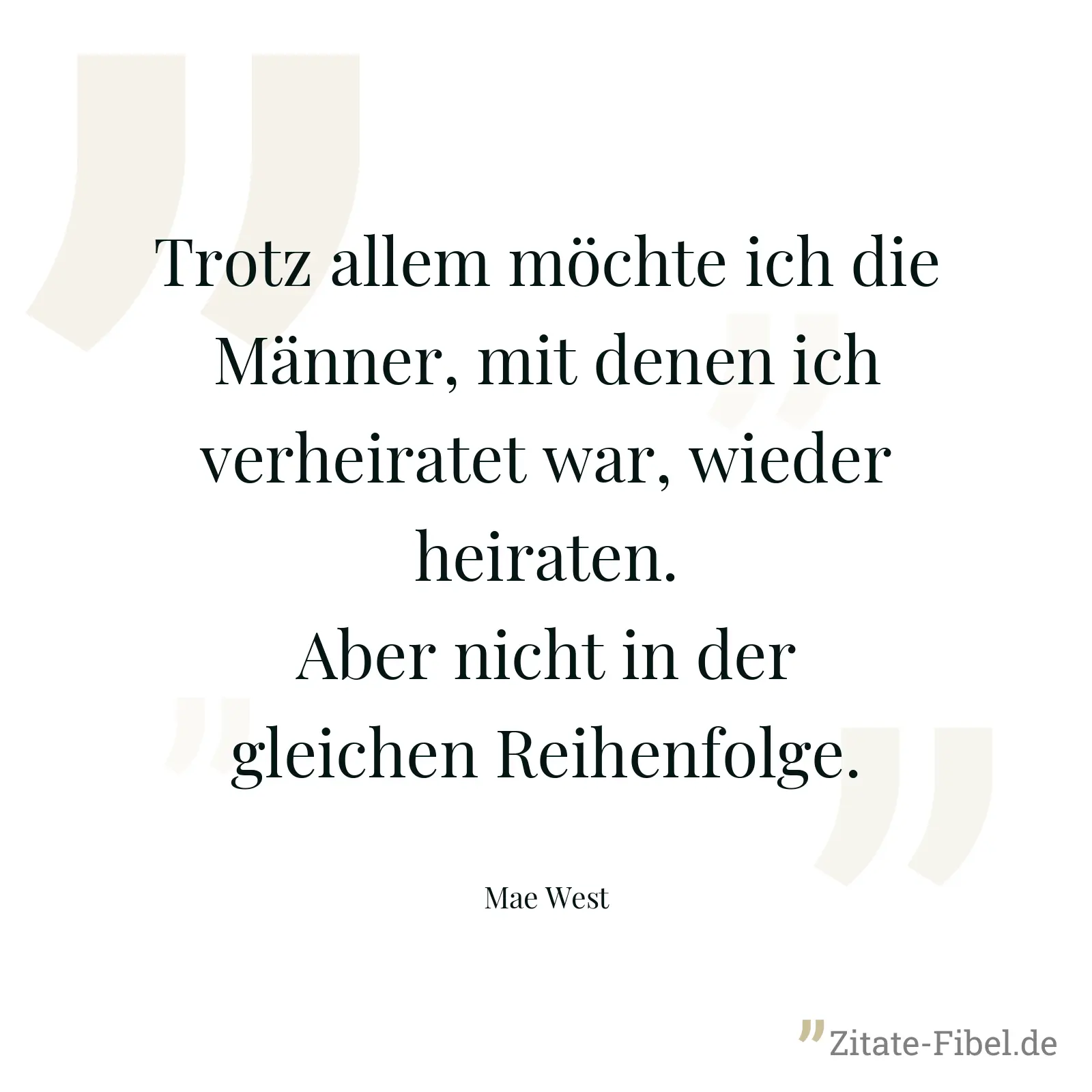 Trotz allem möchte ich die Männer, mit denen ich verheiratet war, wieder heiraten. Aber nicht in der gleichen Reihenfolge. - Mae West