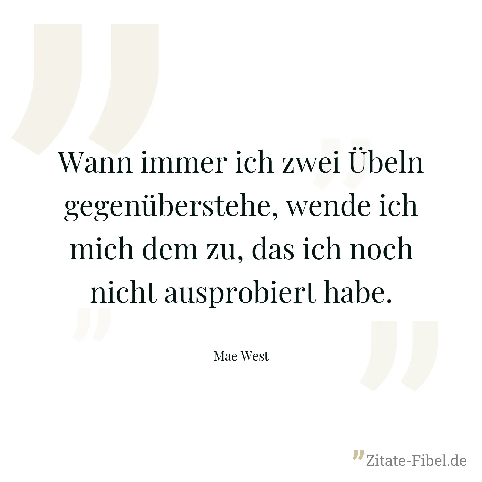 Wann immer ich zwei Übeln gegenüberstehe, wende ich mich dem zu, das ich noch nicht ausprobiert habe. - Mae West