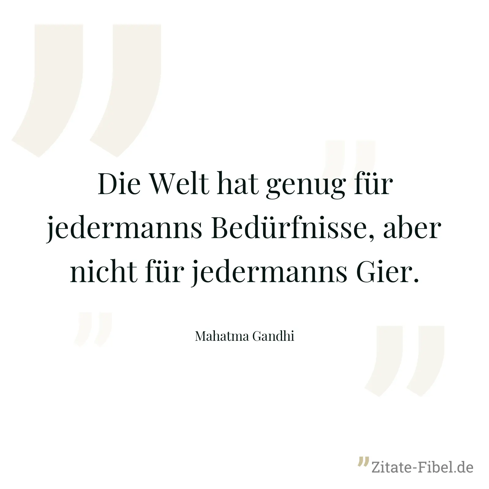 Die Welt hat genug für jedermanns Bedürfnisse, aber nicht für jedermanns Gier. - Mahatma Gandhi