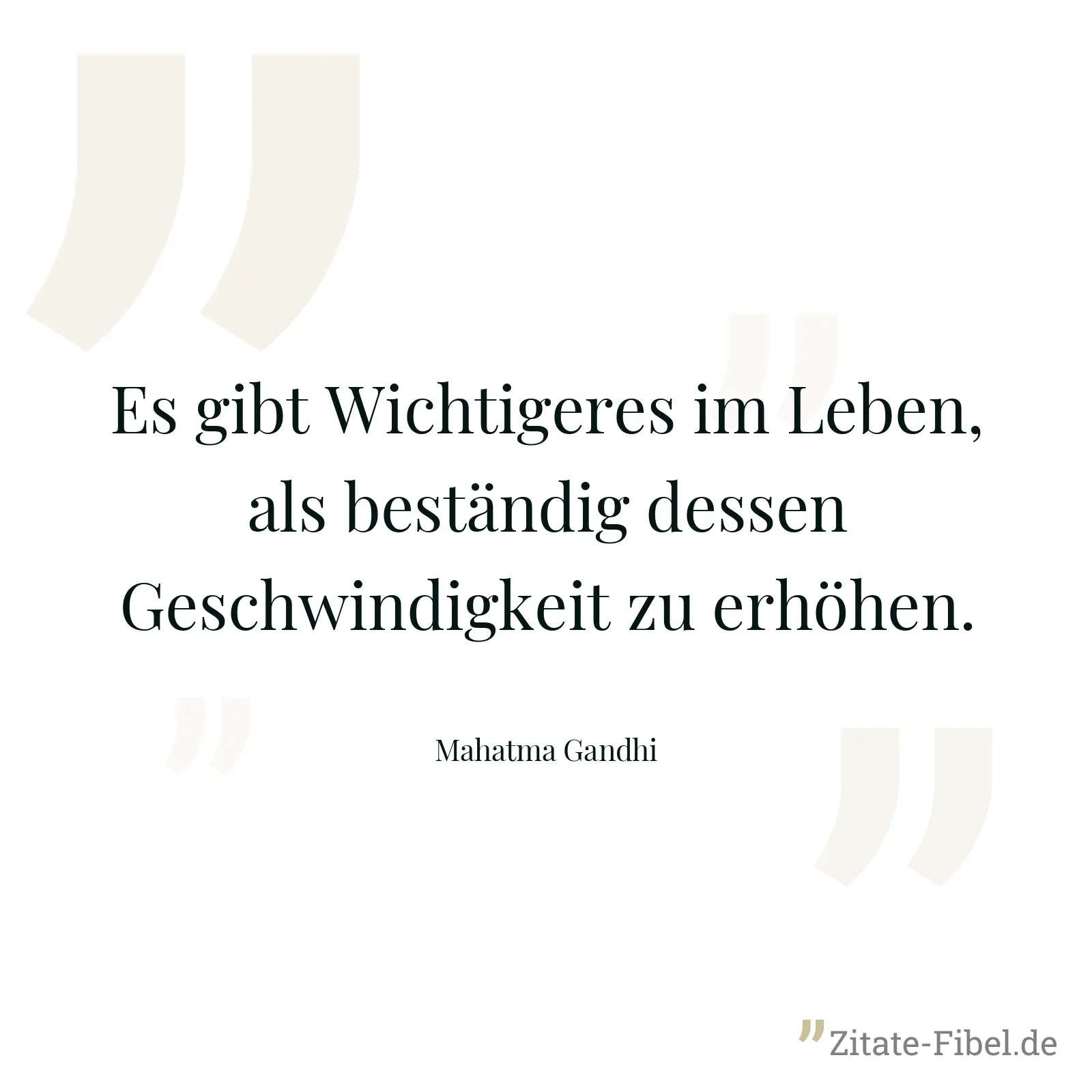 Es gibt Wichtigeres im Leben, als beständig dessen Geschwindigkeit zu erhöhen. - Mahatma Gandhi