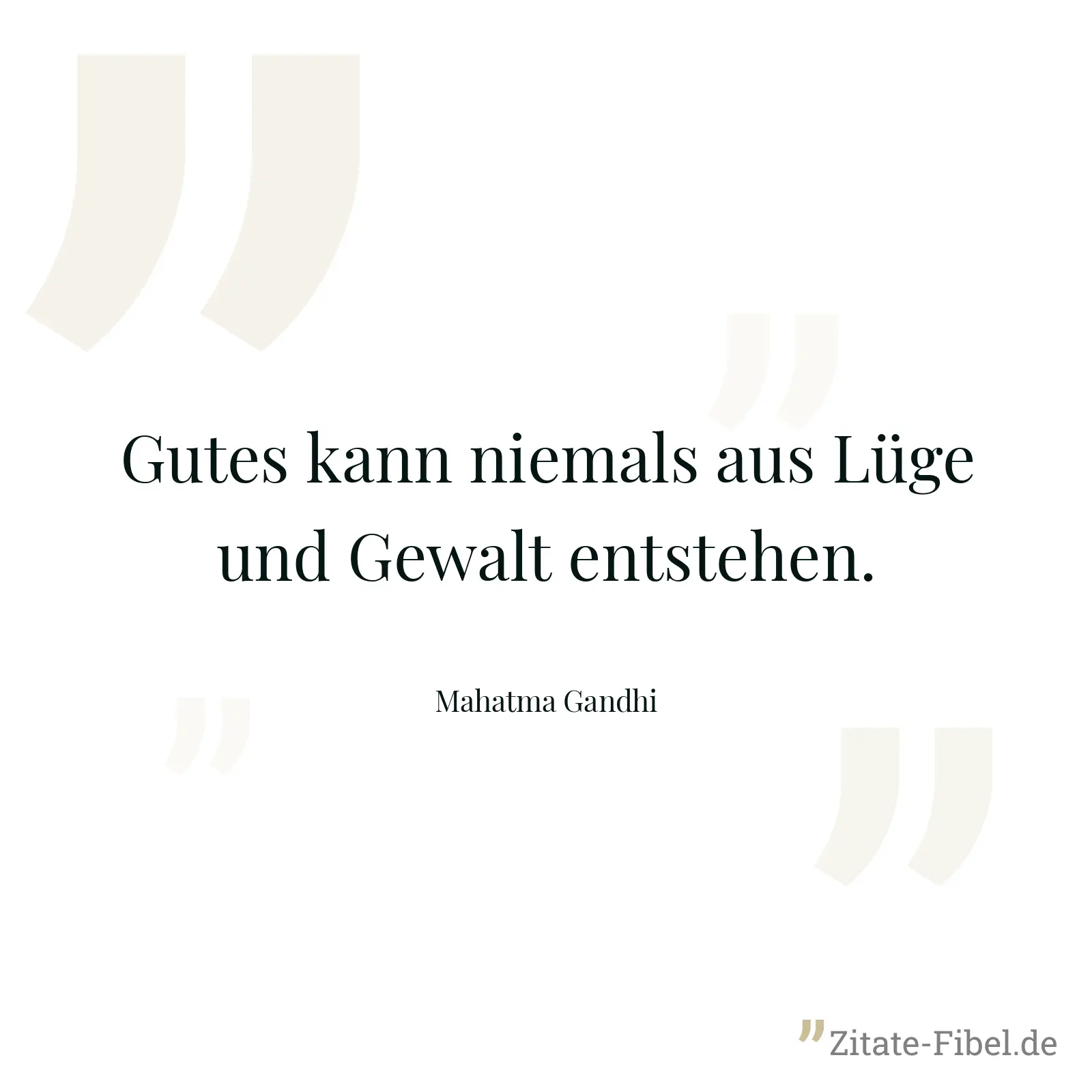 Gutes kann niemals aus Lüge und Gewalt entstehen. - Mahatma Gandhi